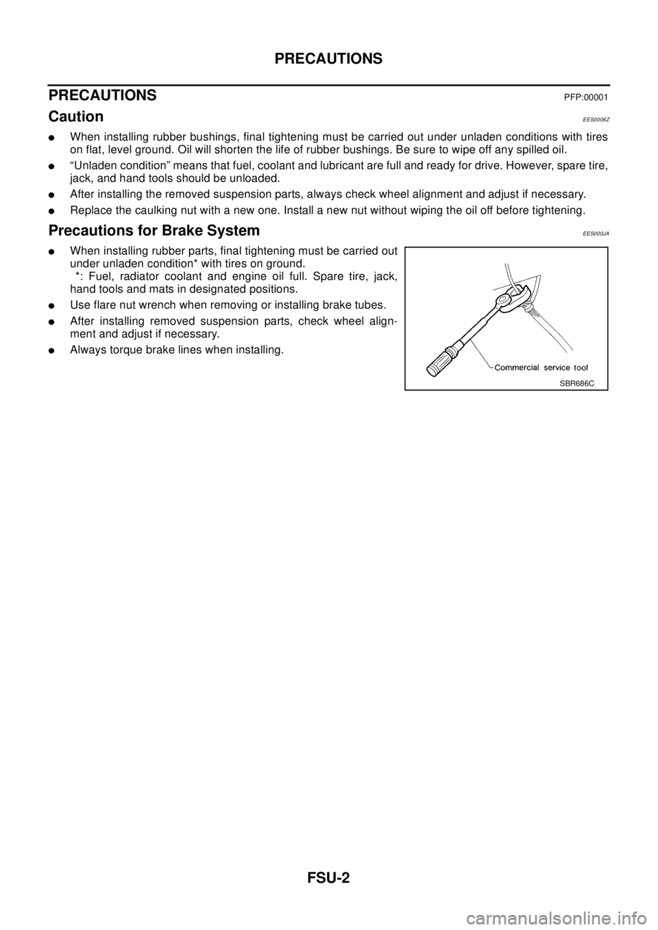 NISSAN X-TRAIL 2003  Electronic Repair Manual FSU-2
PRECAUTIONS
PRECAUTIONS
PFP:00001
CautionEES0006Z
lWhen installing rubber bushings, final tightening must be carried out under unladen conditions with tires
on flat, level ground. Oil will short