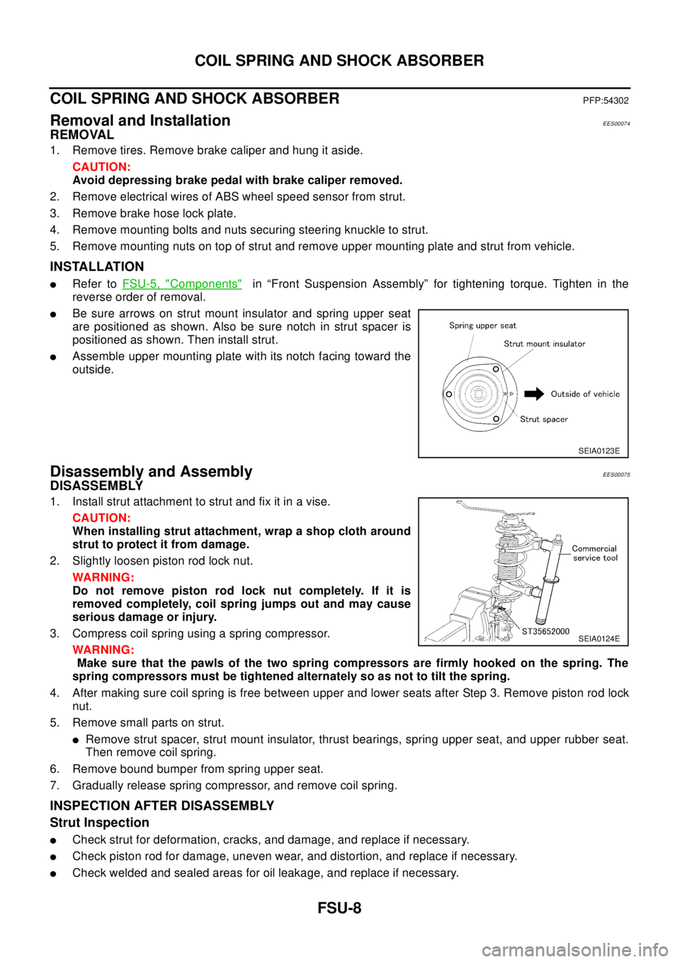 NISSAN X-TRAIL 2003  Electronic Repair Manual FSU-8
COIL SPRING AND SHOCK ABSORBER
COIL SPRING AND SHOCK ABSORBER
PFP:54302
Removal and InstallationEES00074
REMOVAL
1. Remove tires. Remove brake caliper and hung it aside.
CAUTION:
Avoid depressin