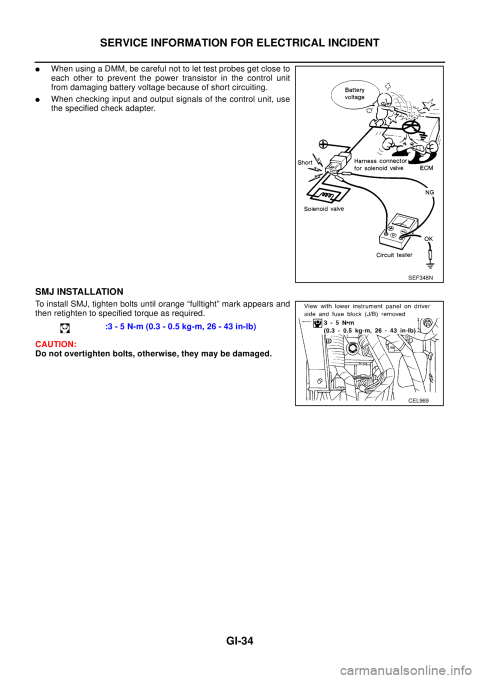 NISSAN X-TRAIL 2003  Electronic Repair Manual GI-34
SERVICE INFORMATION FOR ELECTRICAL INCIDENT
lWhen using a DMM, be careful not to let test probes get close to
each other to prevent the power transistor in the control unit
from damaging battery