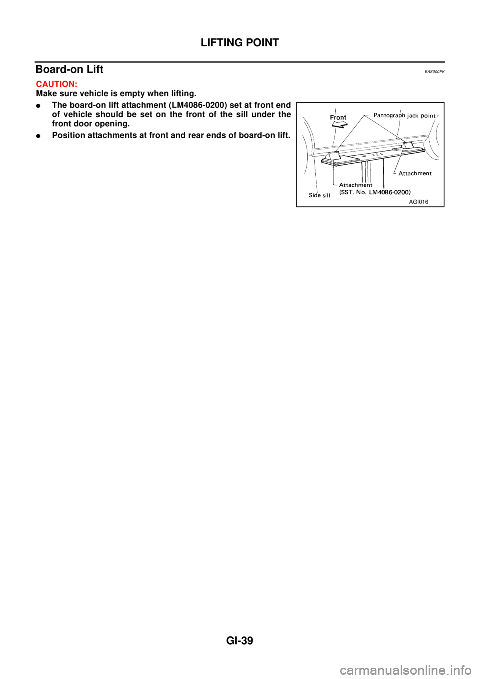 NISSAN X-TRAIL 2003  Electronic Repair Manual LIFTING POINT
GI-39
Board-on LiftEAS000FK
CAUTION:
Make sure vehicle is empty when lifting.
lThe board-on lift attachment (LM4086-0200) set at front end
of vehicle should be set on the front of the si