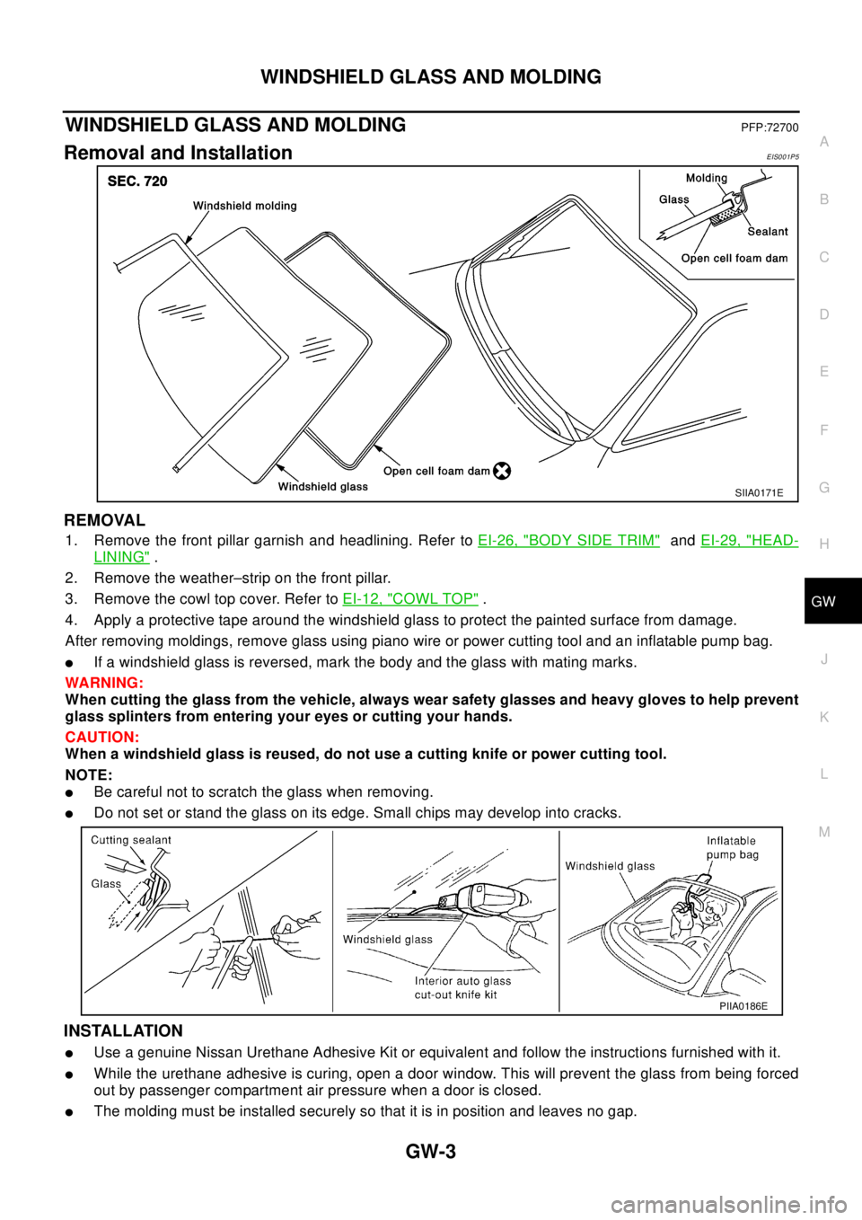 NISSAN X-TRAIL 2003 Electronic Repair Manual WINDSHIELD GLASS AND MOLDING
GW-3
C
D
E
F
G
H
J
K
L
MA
B
GW
WINDSHIELD GLASS AND MOLDINGPFP:72700
Removal and InstallationEIS001P5
REMOVAL
1. Remove the front pillar garnish and headlining. Refer toEI NISSAN X-TRAIL 2003 Electronic Repair Manual WINDSHIELD GLASS AND MOLDING
GW-3
C
D
E
F
G
H
J
K
L
MA
B
GW
WINDSHIELD GLASS AND MOLDINGPFP:72700
Removal and InstallationEIS001P5
REMOVAL
1. Remove the front pillar garnish and headlining. Refer toEI