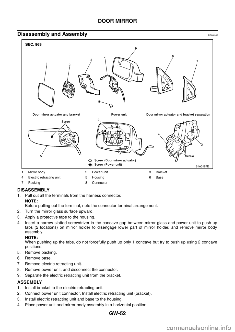 NISSAN X-TRAIL 2003 Electronic Repair Manual GW-52
DOOR MIRROR
Disassembly and Assembly
EIS000MG
DISASSEMBLY
1. Pull out all the terminals from the harness connector.
NOTE:
Before pulling out the terminal, note the connector terminal arrangement NISSAN X-TRAIL 2003 Electronic Repair Manual GW-52
DOOR MIRROR
Disassembly and Assembly
EIS000MG
DISASSEMBLY
1. Pull out all the terminals from the harness connector.
NOTE:
Before pulling out the terminal, note the connector terminal arrangement