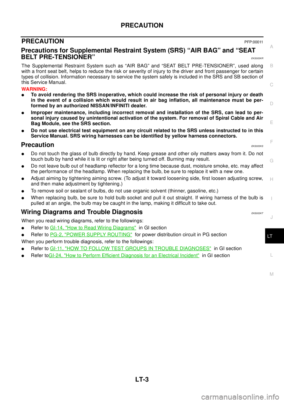 NISSAN X-TRAIL 2003  Electronic Repair Manual PRECAUTION
LT-3
C
D
E
F
G
H
I
J
L
MA
B
LT
PRECAUTIONPFP:00011
Precautions for Supplemental Restraint System (SRS) “AIR BAG” and “SEAT
BELT PRE-TENSIONER”
EKS003KR
The Supplemental Restraint Sy