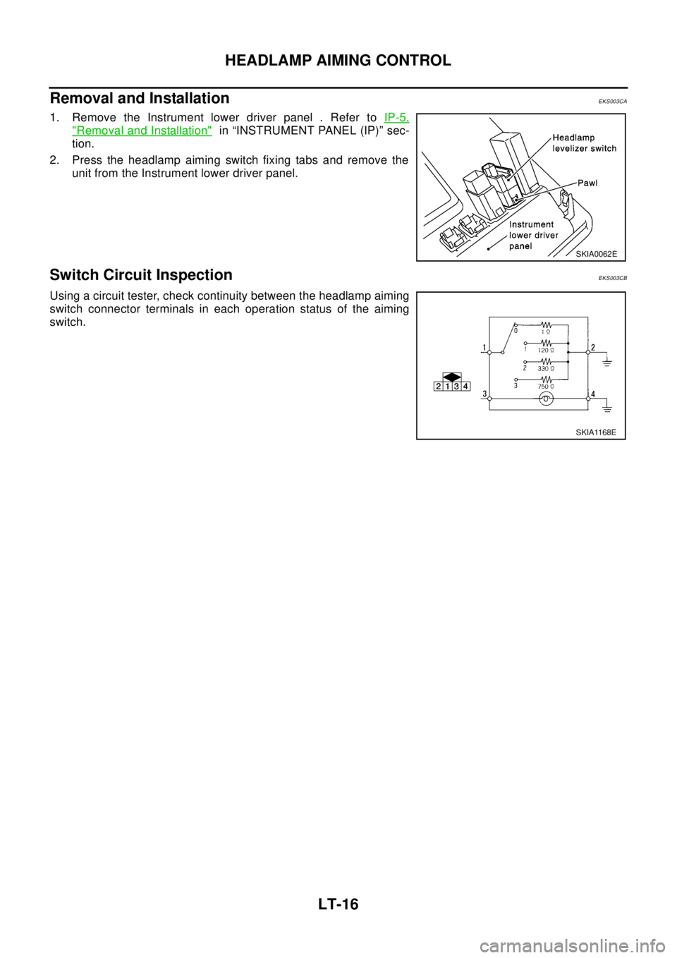 NISSAN X-TRAIL 2003  Electronic Repair Manual LT-16
HEADLAMP AIMING CONTROL
Removal and Installation
EKS003CA
1. Remove the Instrument lower driver panel . Refer toIP-5,
"Removal and Installation"in “INSTRUMENT PANEL (IP)” sec-
tion.
2. Press