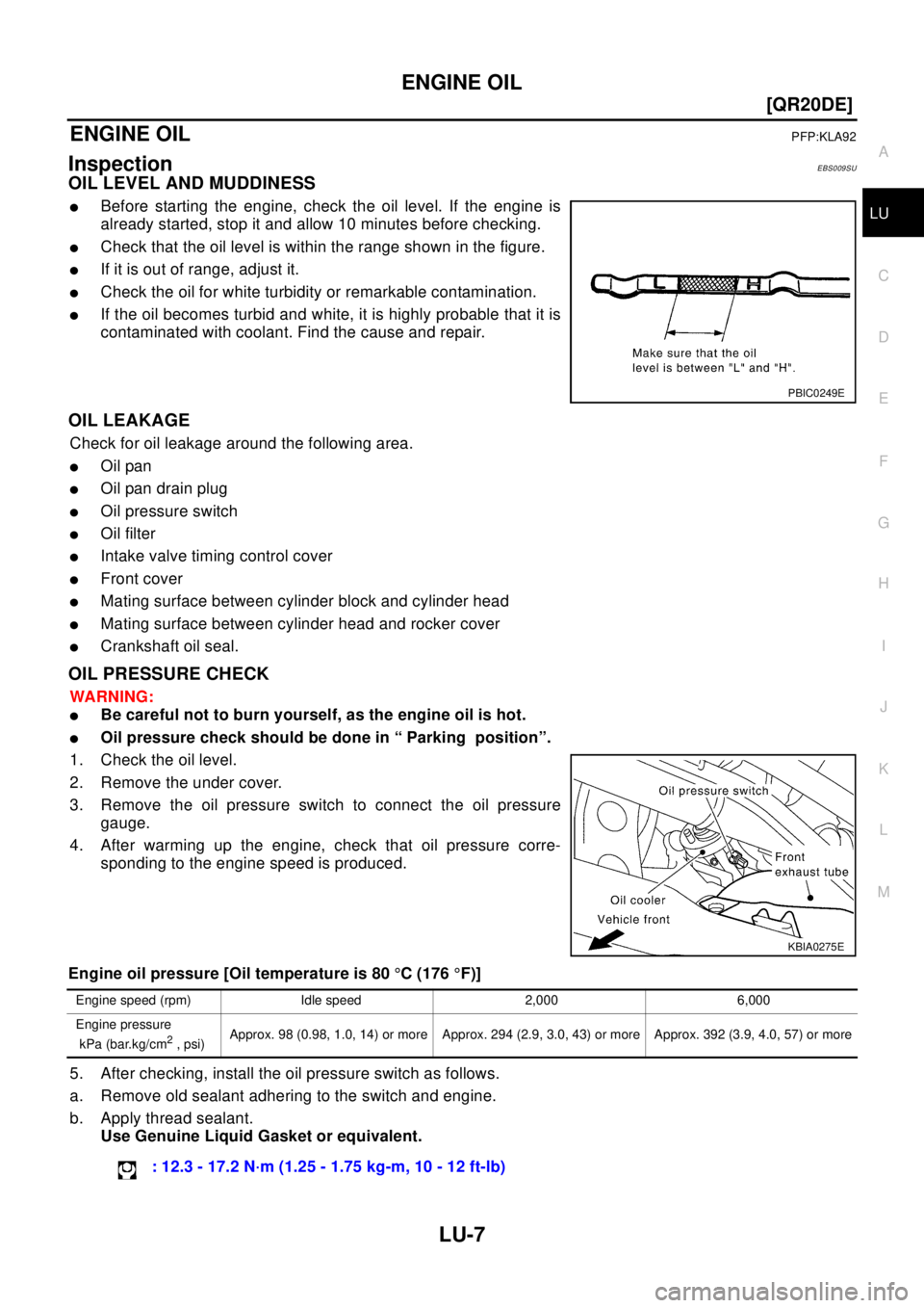 NISSAN X-TRAIL 2003  Electronic Repair Manual ENGINE OIL
LU-7
[QR20DE]
C
D
E
F
G
H
I
J
K
L
MA
LU
ENGINE OILPFP:KLA92
InspectionEBS009SU
OIL LEVEL AND MUDDINESS
lBefore starting the engine, check the oil level. If the engine is
already started, st