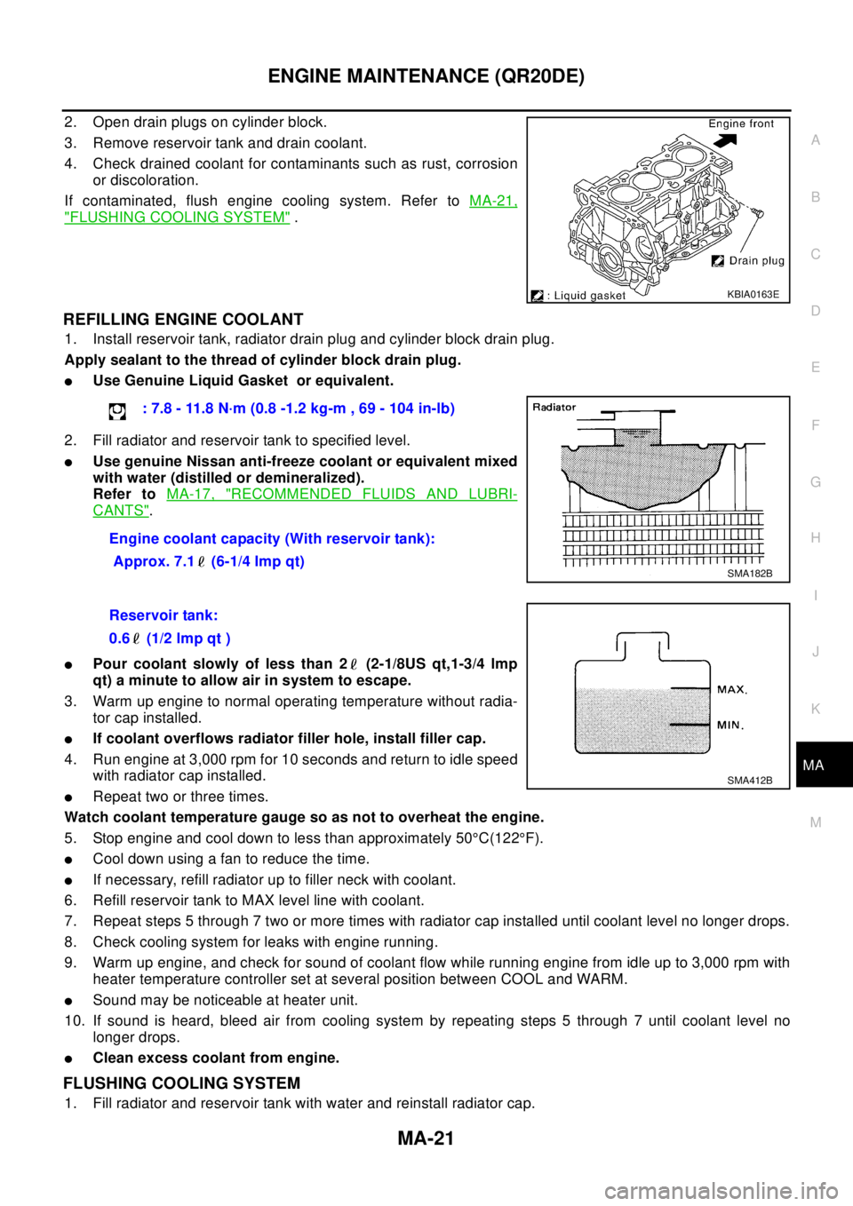 NISSAN X-TRAIL 2003  Electronic Repair Manual ENGINE MAINTENANCE (QR20DE)
MA-21
C
D
E
F
G
H
I
J
K
MA
B
MA
2. Open drain plugs on cylinder block.
3. Remove reservoir tank and drain coolant.
4. Check drained coolant for contaminants such as rust, c