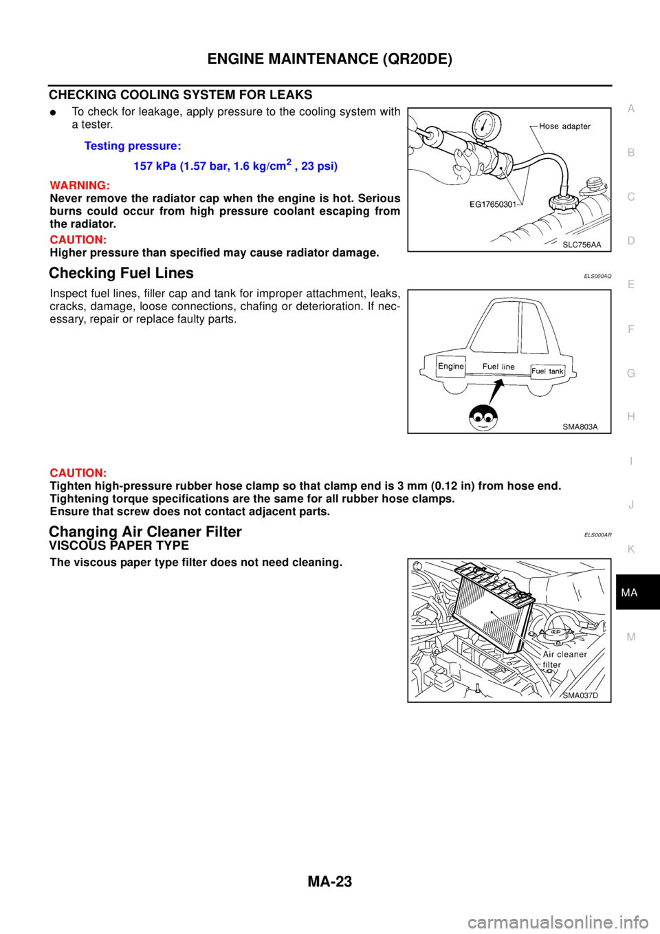 NISSAN X-TRAIL 2003  Electronic Repair Manual ENGINE MAINTENANCE (QR20DE)
MA-23
C
D
E
F
G
H
I
J
K
MA
B
MA
CHECKING COOLING SYSTEM FOR LEAKS
lTo check for leakage, apply pressure to the cooling system with
atester.
WA RN ING:
Never remove the radi