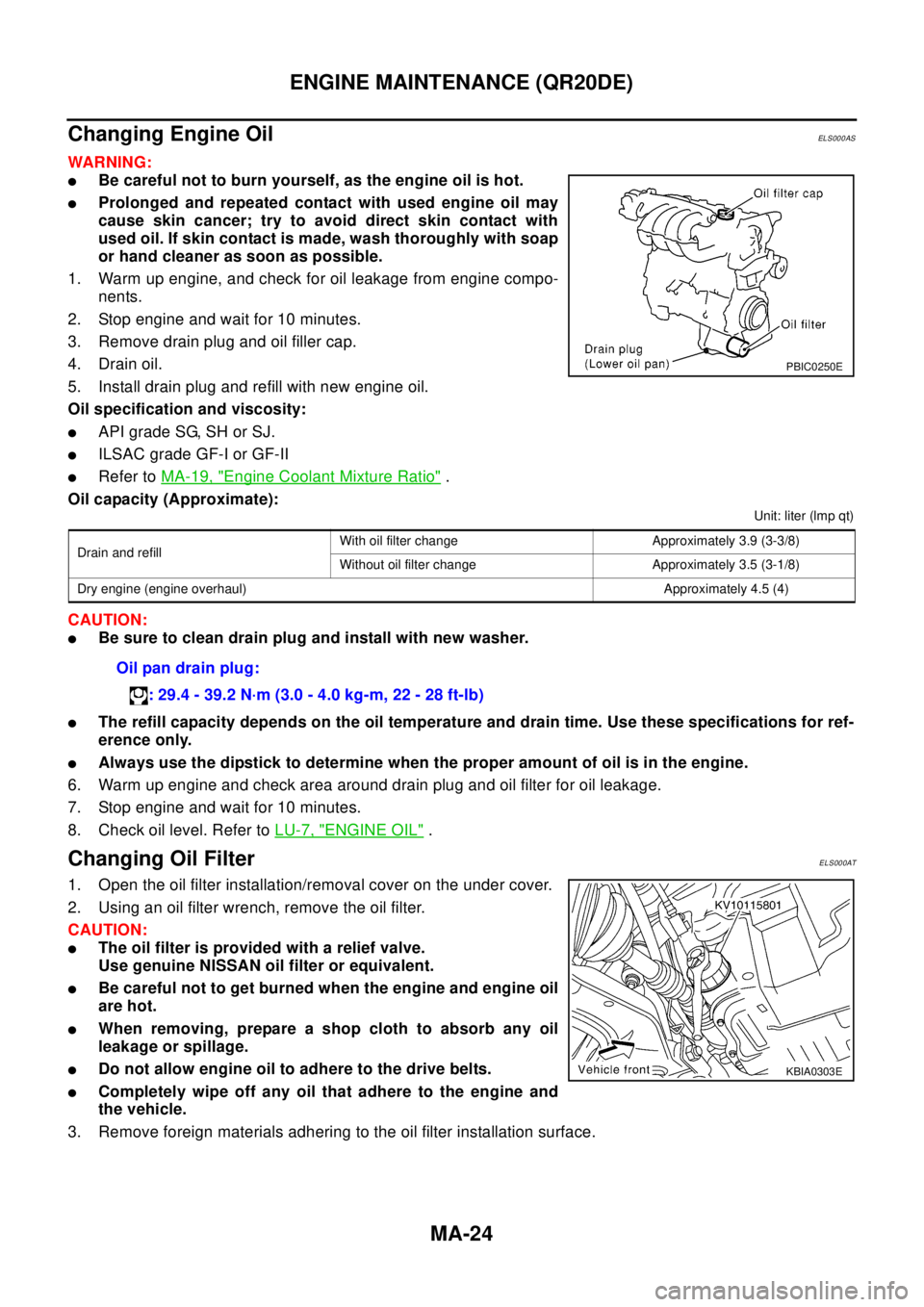 NISSAN X-TRAIL 2003  Electronic Repair Manual MA-24
ENGINE MAINTENANCE (QR20DE)
Changing Engine Oil
ELS000AS
WAR NIN G:
lBe careful not to burn yourself, as the engine oil is hot.
lProlonged and repeated contact with used engine oil may
cause ski