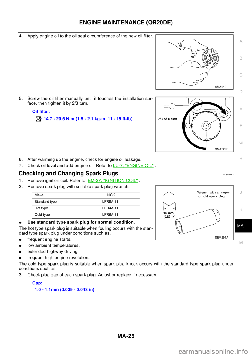 NISSAN X-TRAIL 2003  Electronic Repair Manual ENGINE MAINTENANCE (QR20DE)
MA-25
C
D
E
F
G
H
I
J
K
MA
B
MA
4. Apply engine oil to the oil seal circumference of the new oil filter.
5. Screw the oil filter manually until it touches the installation 