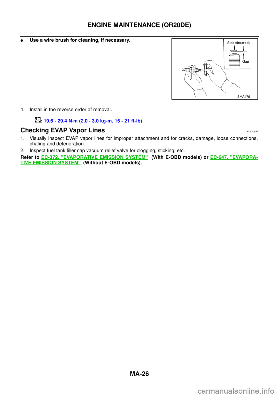 NISSAN X-TRAIL 2003  Electronic Repair Manual MA-26
ENGINE MAINTENANCE (QR20DE)
lUse a wire brush for cleaning, if necessary.
4. Install in the reverse order of removal.
Checking EVAP Vapor LinesELS000AV
1. Visually inspect EVAP vapor lines for i