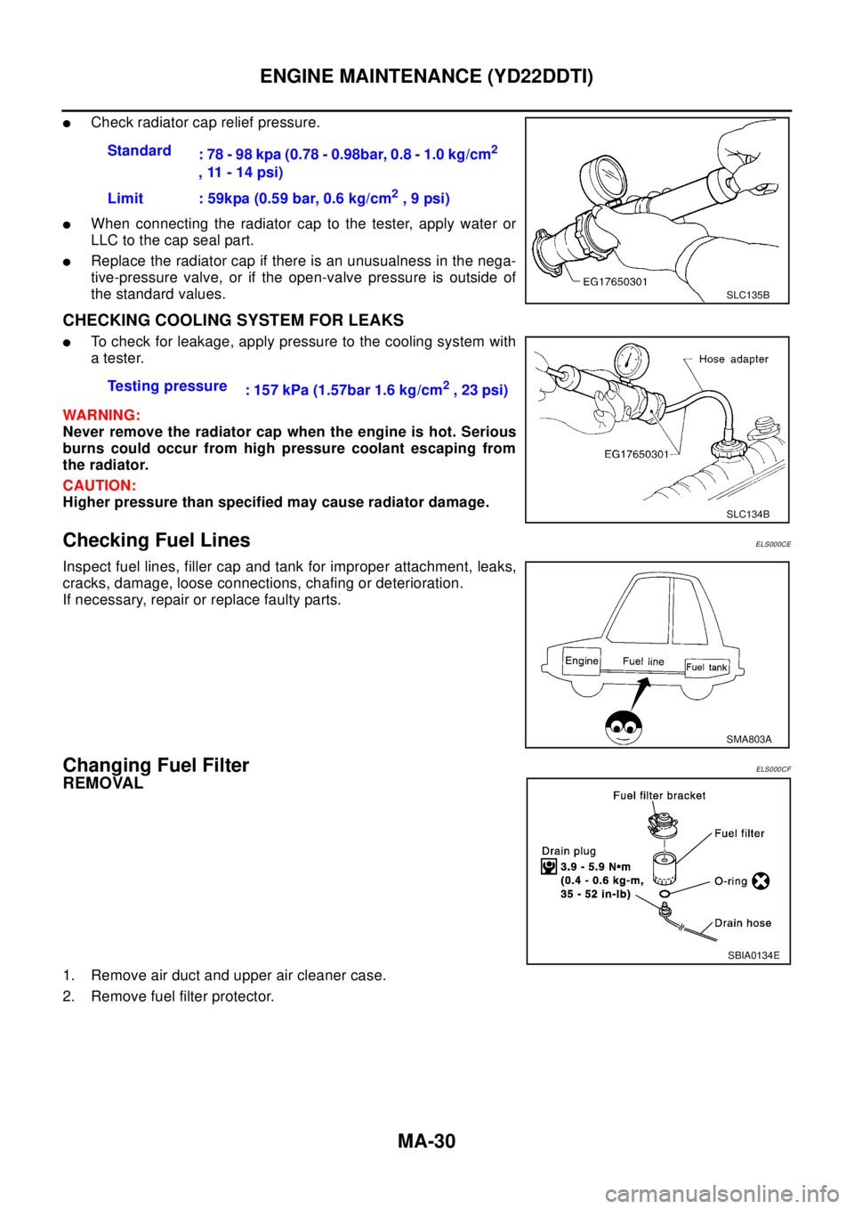 NISSAN X-TRAIL 2003  Electronic Repair Manual MA-30
ENGINE MAINTENANCE (YD22DDTI)
lCheck radiator cap relief pressure.
lWhen connecting the radiator cap to the tester, apply water or
LLC to the cap seal part.
lReplace the radiator cap if there is