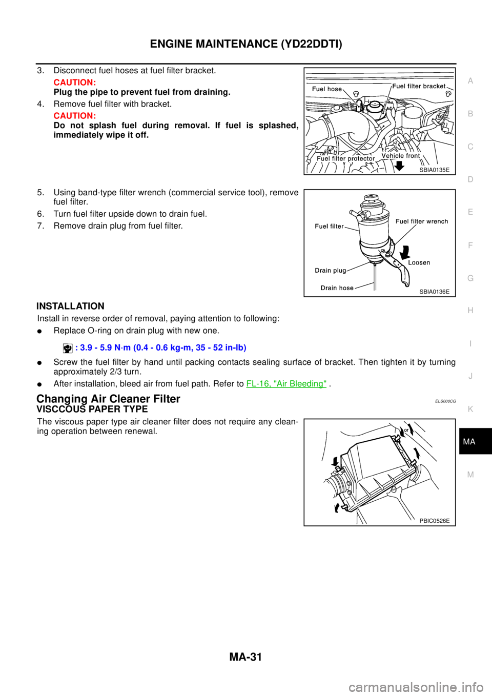 NISSAN X-TRAIL 2003 Electronic Repair Manual ENGINE MAINTENANCE (YD22DDTI)
MA-31
C
D
E
F
G
H
I
J
K
MA
B
MA
3. Disconnect fuel hoses at fuel filter bracket.
CAUTION:
Plug the pipe to prevent fuel from draining.
4. Remove fuel filter with bracket. NISSAN X-TRAIL 2003 Electronic Repair Manual ENGINE MAINTENANCE (YD22DDTI)
MA-31
C
D
E
F
G
H
I
J
K
MA
B
MA
3. Disconnect fuel hoses at fuel filter bracket.
CAUTION:
Plug the pipe to prevent fuel from draining.
4. Remove fuel filter with bracket.