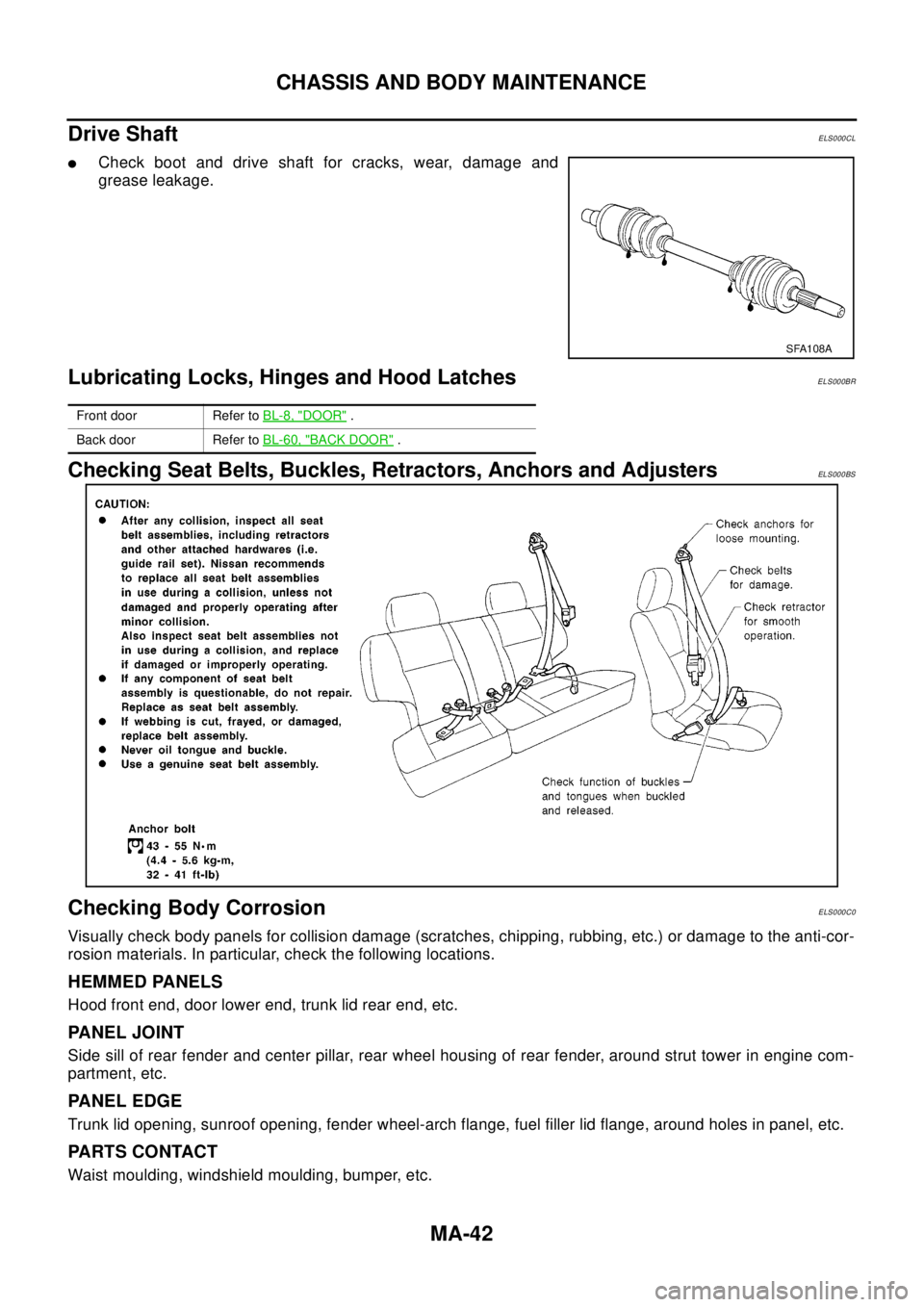 NISSAN X-TRAIL 2003  Electronic Repair Manual MA-42
CHASSIS AND BODY MAINTENANCE
Drive Shaft
ELS000CL
lCheck boot and drive shaft for cracks, wear, damage and
grease leakage.
Lubricating Locks, Hinges and Hood LatchesELS000BR
Checking Seat Belts,