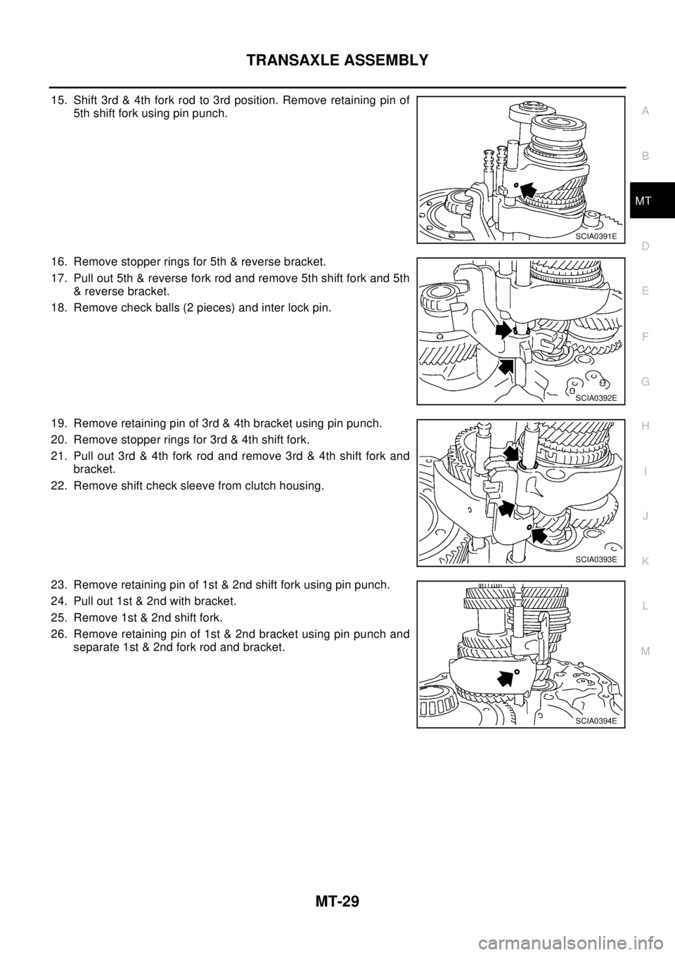 NISSAN X-TRAIL 2003  Electronic Repair Manual TRANSAXLE ASSEMBLY
MT-29
D
E
F
G
H
I
J
K
L
MA
B
MT
15. Shift 3rd & 4th fork rod to 3rd position. Remove retaining pin of
5th shift fork using pin punch.
16. Remove stopper rings for 5th & reverse brac