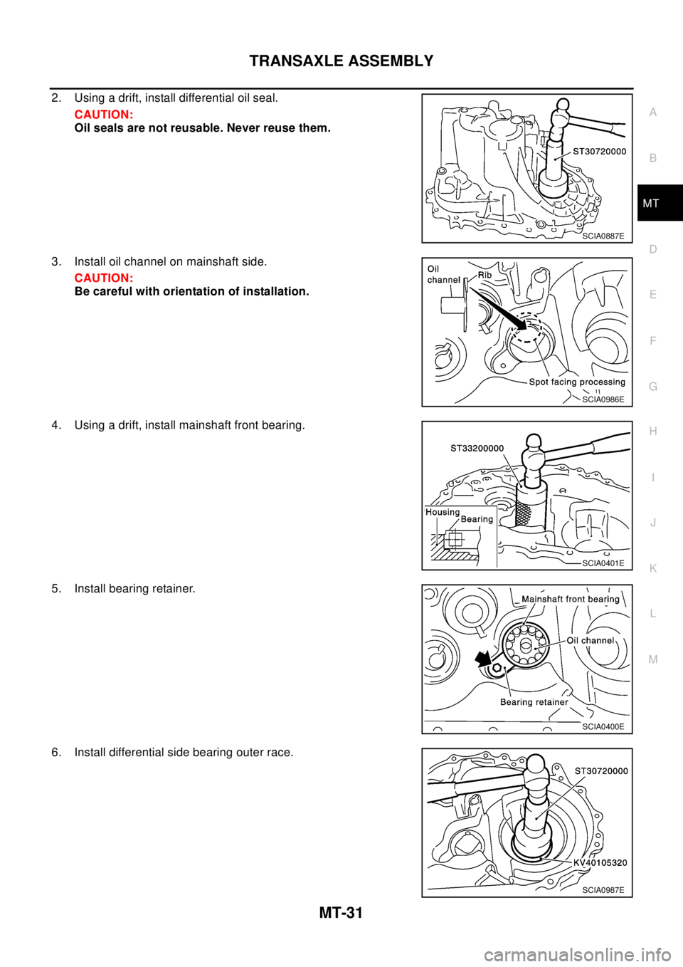 NISSAN X-TRAIL 2003  Electronic Repair Manual TRANSAXLE ASSEMBLY
MT-31
D
E
F
G
H
I
J
K
L
MA
B
MT
2. Using a drift, install differential oil seal.
CAUTION:
Oil seals are not reusable. Never reuse them.
3. Install oil channel on mainshaft side.
CAU