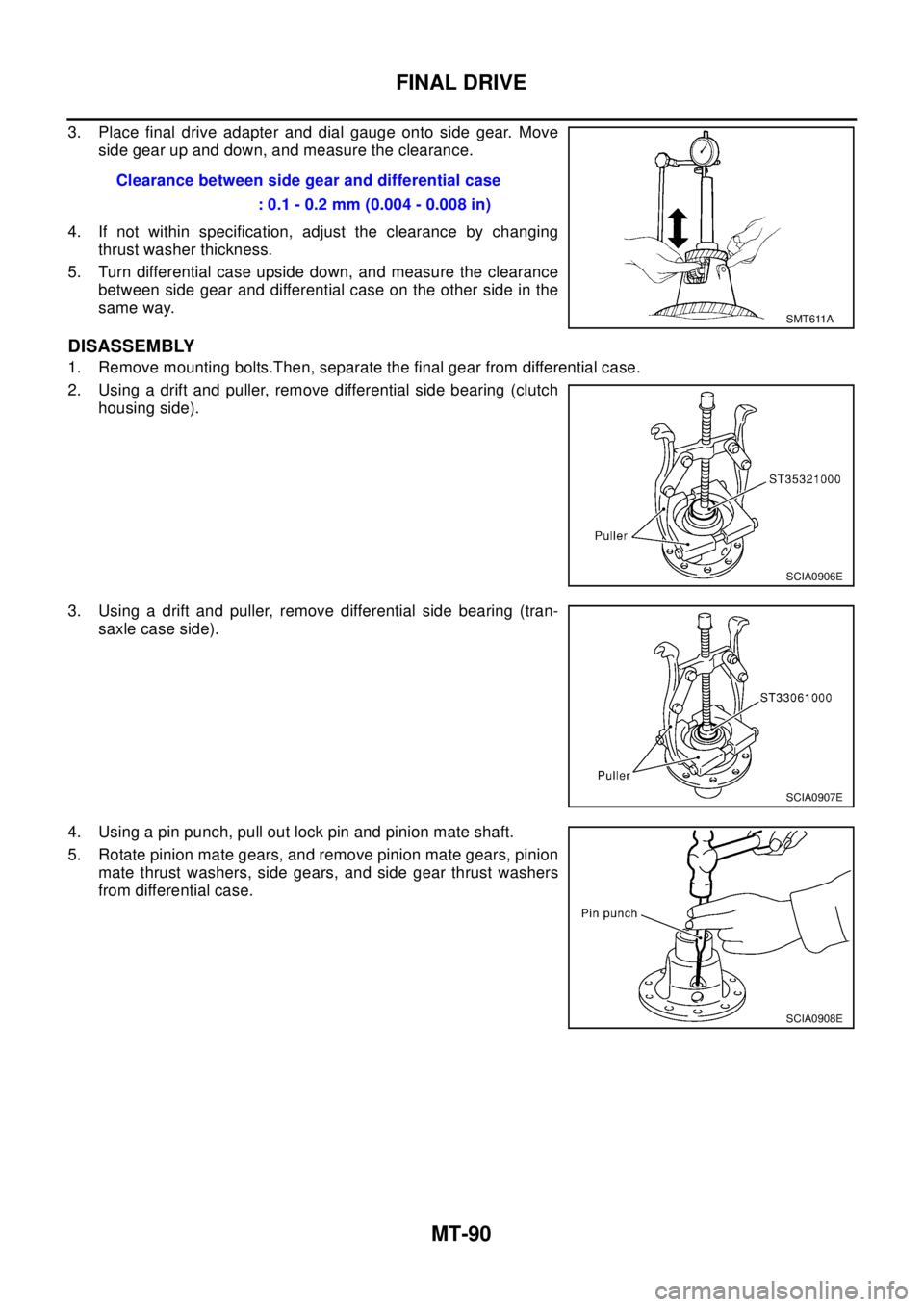 NISSAN X-TRAIL 2003  Electronic Repair Manual MT-90
FINAL DRIVE
3. Place final drive adapter and dial gauge onto side gear. Move
side gear up and down, and measure the clearance.
4. If not within specification, adjust the clearance by changing
th