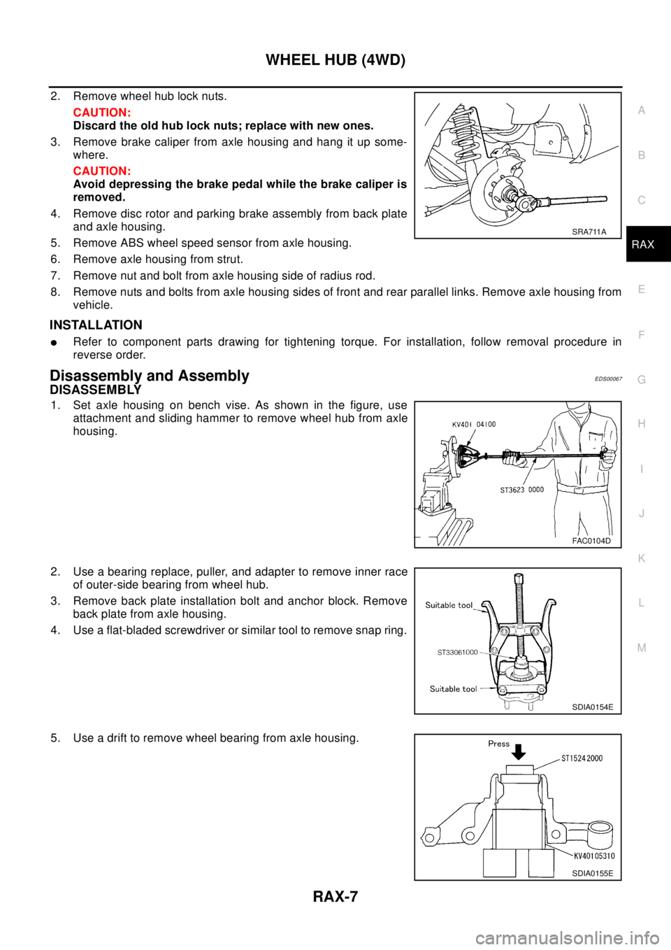 NISSAN X-TRAIL 2003  Electronic Repair Manual WHEEL HUB (4WD)
RAX-7
C
E
F
G
H
I
J
K
L
MA
B
RAX
2. Remove wheel hub lock nuts.
CAUTION:
Discard the old hub lock nuts; replace with new ones.
3. Remove brake caliper from axle housing and hang it up 