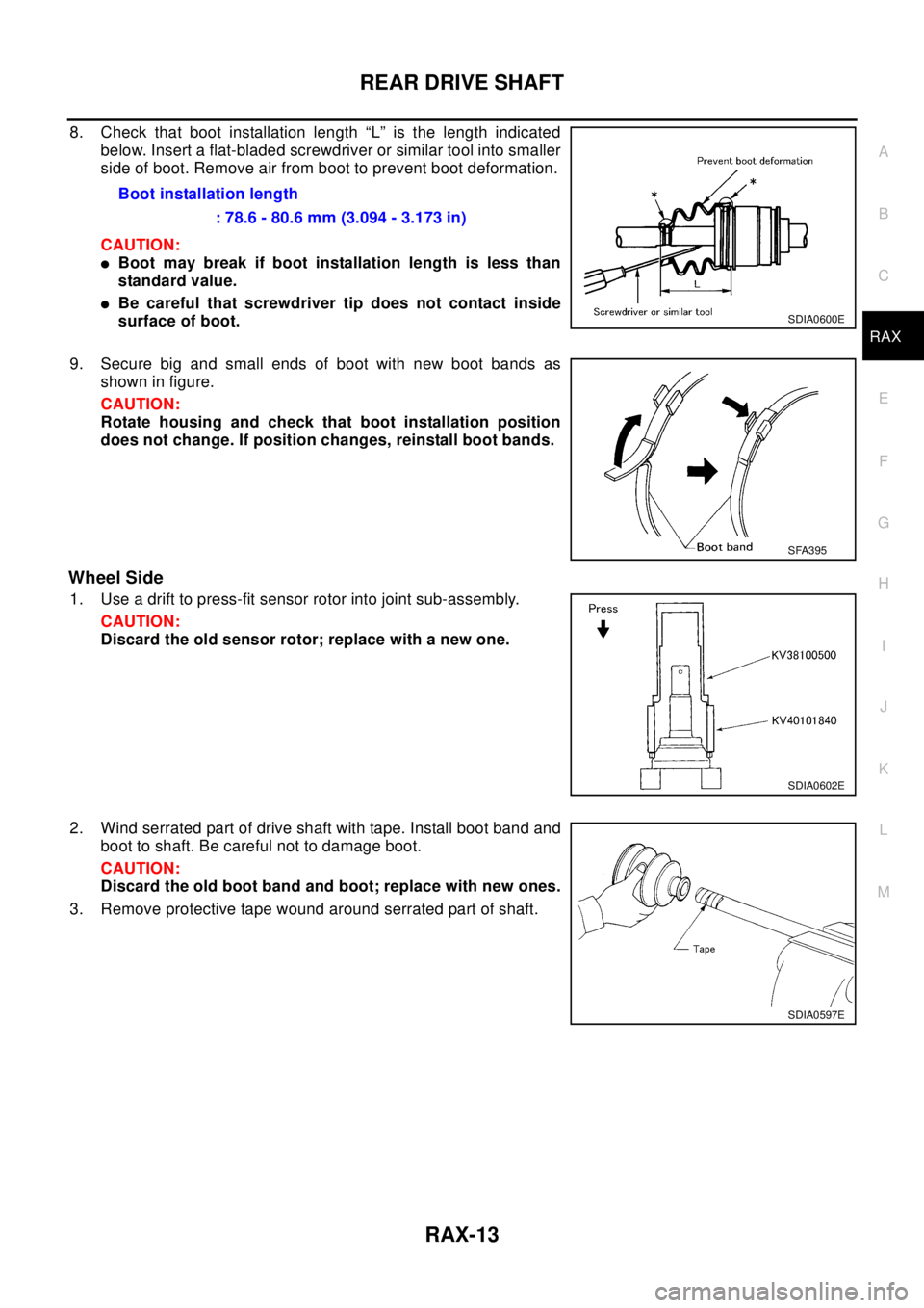 NISSAN X-TRAIL 2003  Electronic Repair Manual REAR DRIVE SHAFT
RAX-13
C
E
F
G
H
I
J
K
L
MA
B
RAX
8. Check that boot installation length “L” is the length indicated
below. Insert a flat-bladed screwdriver or similar tool into smaller
side of b