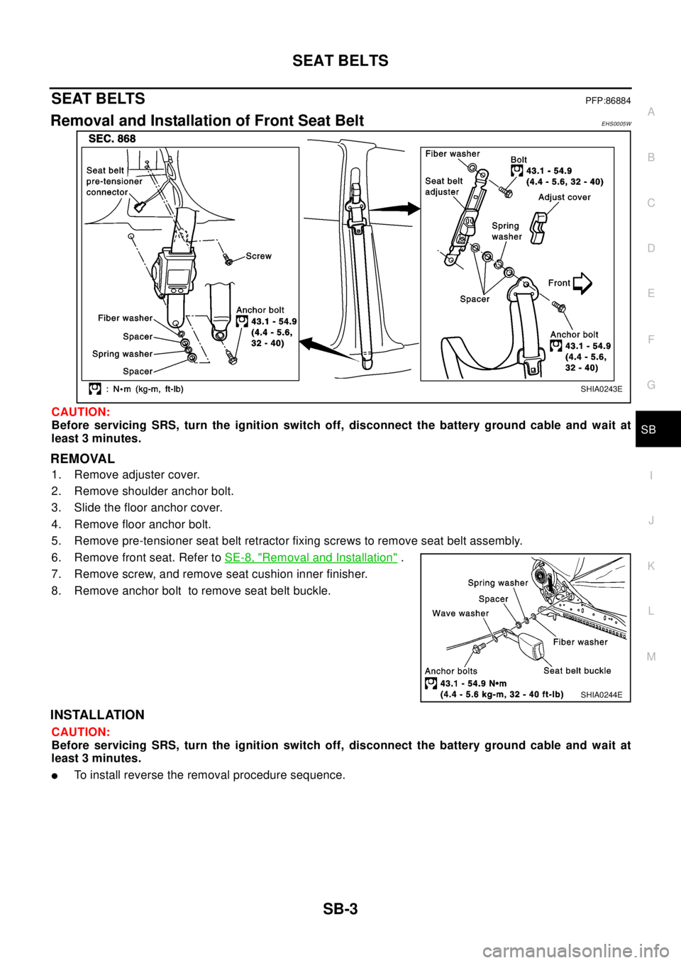NISSAN X-TRAIL 2003  Electronic Repair Manual SEAT BELTS
SB-3
C
D
E
F
G
I
J
K
L
MA
B
SB
SEAT BELTSPFP:86884
Removal and Installation of Front Seat BeltEHS0005W
CAUTION:
Before servicing SRS, turn the ignition switch off, disconnect the battery gr