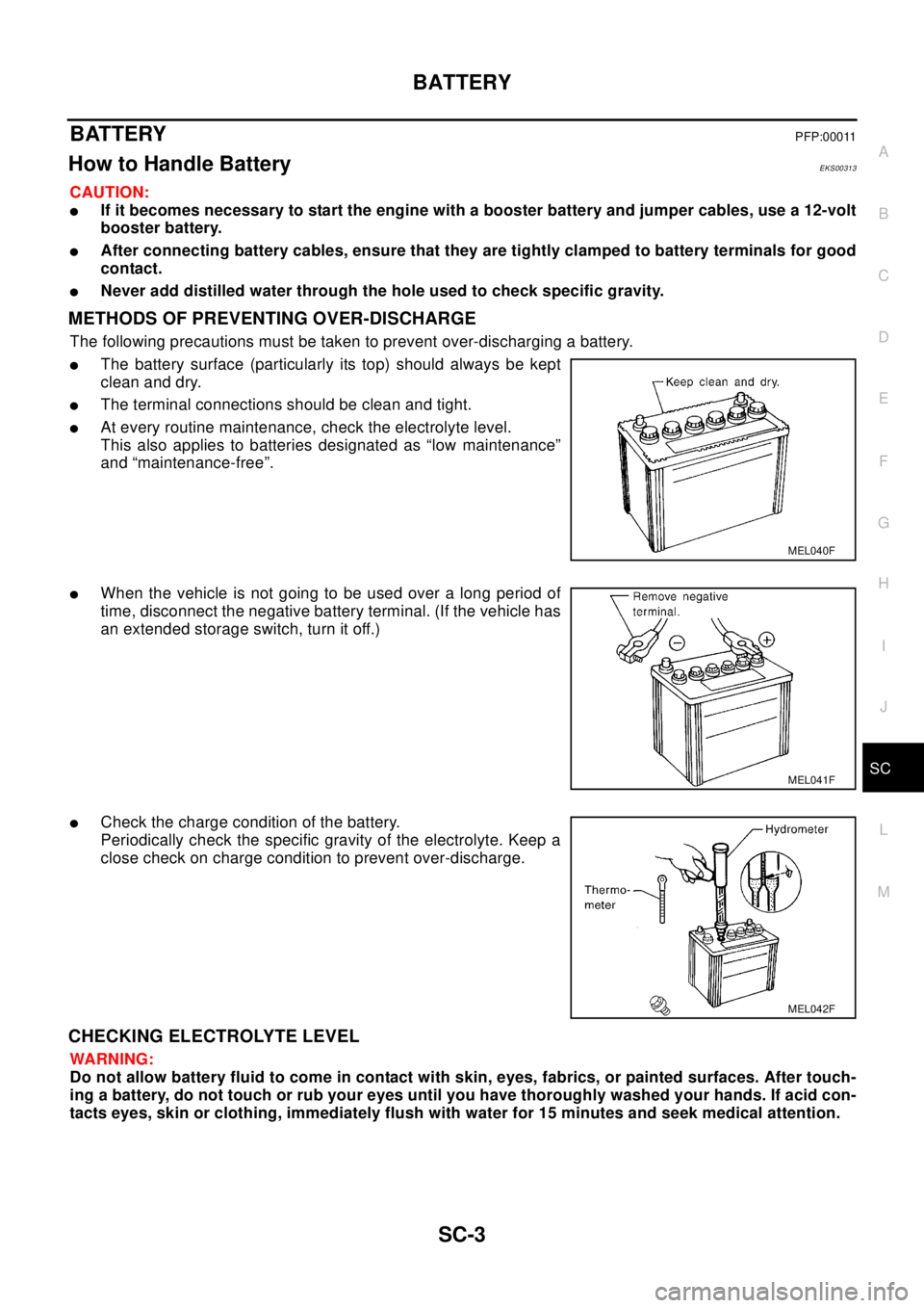 NISSAN X-TRAIL 2003 Electronic Repair Manual BATTERY
SC-3
C
D
E
F
G
H
I
J
L
MA
B
SC
BATTERYPFP:00011
How to Handle BatteryEKS00313
CAUTION:
lIf it becomes necessary to start the engine with a booster battery and jumper cables, use a 12-volt
boos NISSAN X-TRAIL 2003 Electronic Repair Manual BATTERY
SC-3
C
D
E
F
G
H
I
J
L
MA
B
SC
BATTERYPFP:00011
How to Handle BatteryEKS00313
CAUTION:
lIf it becomes necessary to start the engine with a booster battery and jumper cables, use a 12-volt
boos