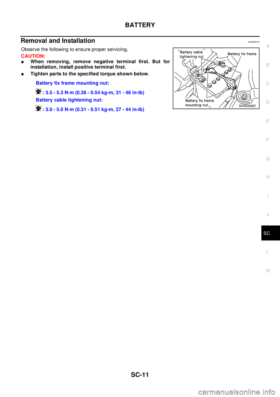 NISSAN X-TRAIL 2003  Electronic Repair Manual BATTERY
SC-11
C
D
E
F
G
H
I
J
L
MA
B
SC
Removal and InstallationEKS00315
Observe the following to ensure proper servicing.
CAUTION:
lWhen removing, remove negative terminal first. But for
installation