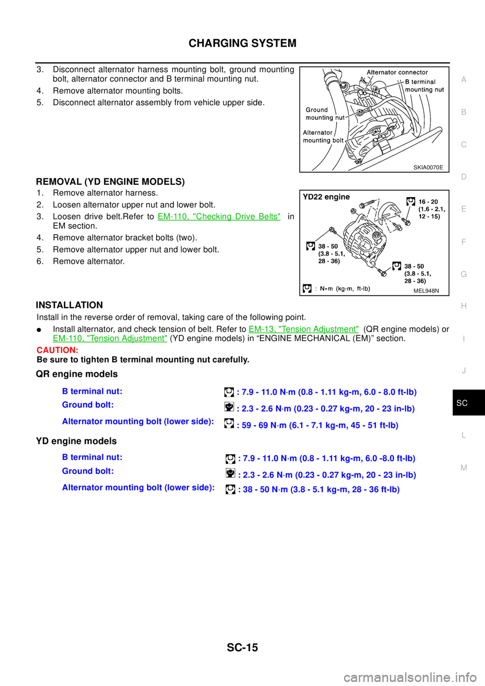 NISSAN X-TRAIL 2003  Electronic Repair Manual CHARGING SYSTEM
SC-15
C
D
E
F
G
H
I
J
L
MA
B
SC
3. Disconnect alternator harness mounting bolt, ground mounting
bolt, alternator connector and B terminal mounting nut.
4. Remove alternator mounting bo