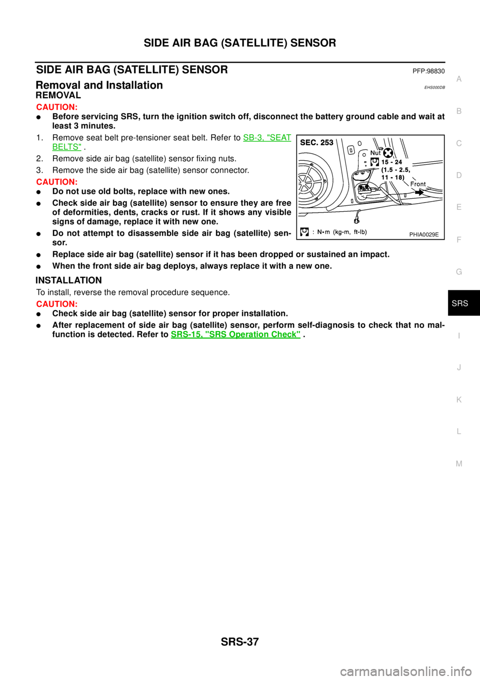 NISSAN X-TRAIL 2003  Electronic Repair Manual SIDE AIR BAG (SATELLITE) SENSOR
SRS-37
C
D
E
F
G
I
J
K
L
MA
B
SRS
SIDE AIR BAG (SATELLITE) SENSORPFP:98830
Removal and InstallationEHS000DB
REMOVAL
CAUTION:
lBefore servicing SRS, turn the ignition sw