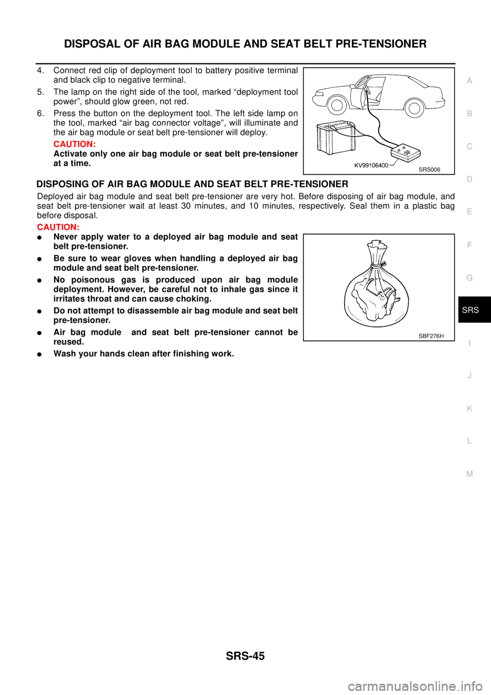 NISSAN X-TRAIL 2003 Electronic Repair Manual DISPOSAL OF AIR BAG MODULE AND SEAT BELT PRE-TENSIONER
SRS-45
C
D
E
F
G
I
J
K
L
MA
B
SRS
4. Connect red clip of deployment tool to battery positive terminal
and black clip to negative terminal.
5. The NISSAN X-TRAIL 2003 Electronic Repair Manual DISPOSAL OF AIR BAG MODULE AND SEAT BELT PRE-TENSIONER
SRS-45
C
D
E
F
G
I
J
K
L
MA
B
SRS
4. Connect red clip of deployment tool to battery positive terminal
and black clip to negative terminal.
5. The