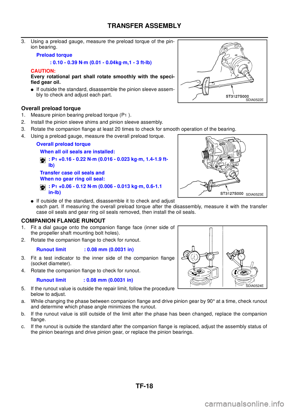 NISSAN X-TRAIL 2003 Electronic Repair Manual TF-18
TRANSFER ASSEMBLY
3. Using a preload gauge, measure the preload torque of the pin-
ion bearing.
CAUTION:
Every rotational part shall rotate smoothly with the speci-
fied gear oil.
lIf outside th NISSAN X-TRAIL 2003 Electronic Repair Manual TF-18
TRANSFER ASSEMBLY
3. Using a preload gauge, measure the preload torque of the pin-
ion bearing.
CAUTION:
Every rotational part shall rotate smoothly with the speci-
fied gear oil.
lIf outside th