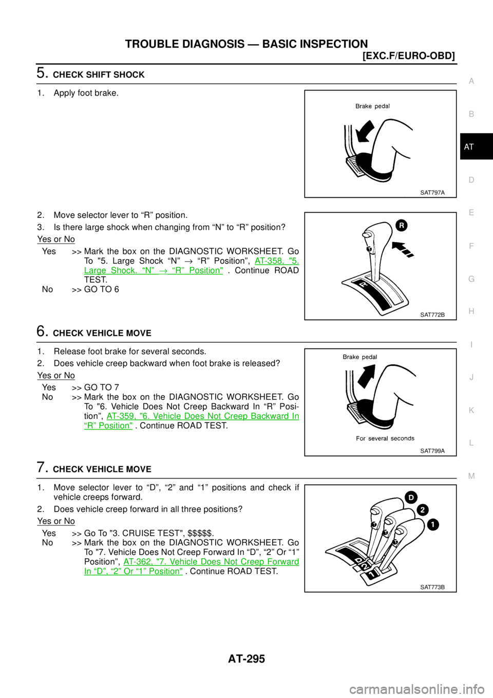 NISSAN X-TRAIL 2003  Electronic Repair Manual TROUBLE DIAGNOSIS — BASIC INSPECTION
AT-295
[EXC.F/EURO-OBD]
D
E
F
G
H
I
J
K
L
MA
B
AT
5.CHECK SHIFT SHOCK
1. Apply foot brake.
2. Move selector lever to “R” position.
3. Is there large shock wh