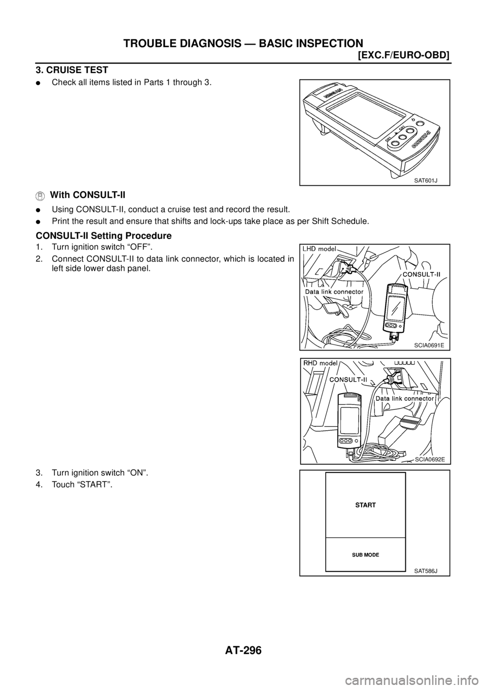 NISSAN X-TRAIL 2003  Electronic Repair Manual AT-296
[EXC.F/EURO-OBD]
TROUBLE DIAGNOSIS — BASIC INSPECTION
3. CRUISE TEST
lCheck all items listed in Parts 1 through 3.
With CONSULT-II
lUsing CONSULT-II, conduct a cruise test and record the resu