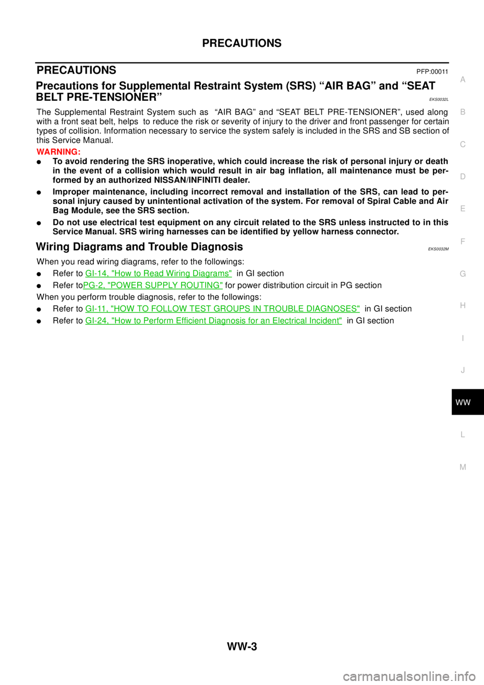 NISSAN X-TRAIL 2003 Electronic Repair Manual PRECAUTIONS
WW-3
C
D
E
F
G
H
I
J
L
MA
B
WW
PRECAUTIONSPFP:00011
Precautions for Supplemental Restraint System (SRS) “AIR BAG” and “SEAT
BELT PRE-TENSIONER”
EKS0032L
The Supplemental Restraint NISSAN X-TRAIL 2003 Electronic Repair Manual PRECAUTIONS
WW-3
C
D
E
F
G
H
I
J
L
MA
B
WW
PRECAUTIONSPFP:00011
Precautions for Supplemental Restraint System (SRS) “AIR BAG” and “SEAT
BELT PRE-TENSIONER”
EKS0032L
The Supplemental Restraint