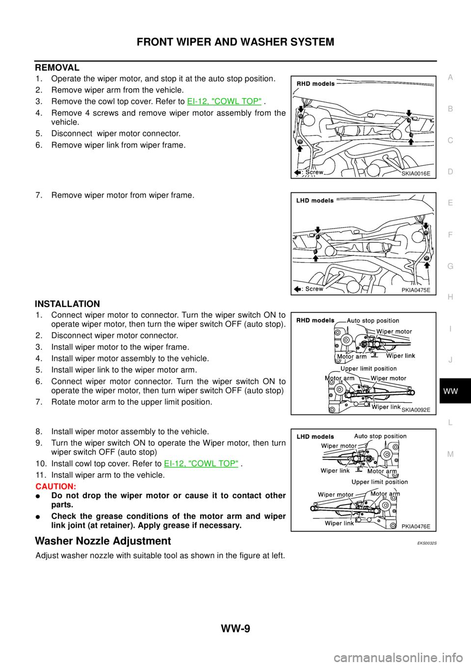 NISSAN X-TRAIL 2003 Electronic Repair Manual FRONT WIPER AND WASHER SYSTEM
WW-9
C
D
E
F
G
H
I
J
L
MA
B
WW
REMOVAL
1. Operate the wiper motor, and stop it at the auto stop position.
2. Remove wiper arm from the vehicle.
3. Remove the cowl top cov NISSAN X-TRAIL 2003 Electronic Repair Manual FRONT WIPER AND WASHER SYSTEM
WW-9
C
D
E
F
G
H
I
J
L
MA
B
WW
REMOVAL
1. Operate the wiper motor, and stop it at the auto stop position.
2. Remove wiper arm from the vehicle.
3. Remove the cowl top cov