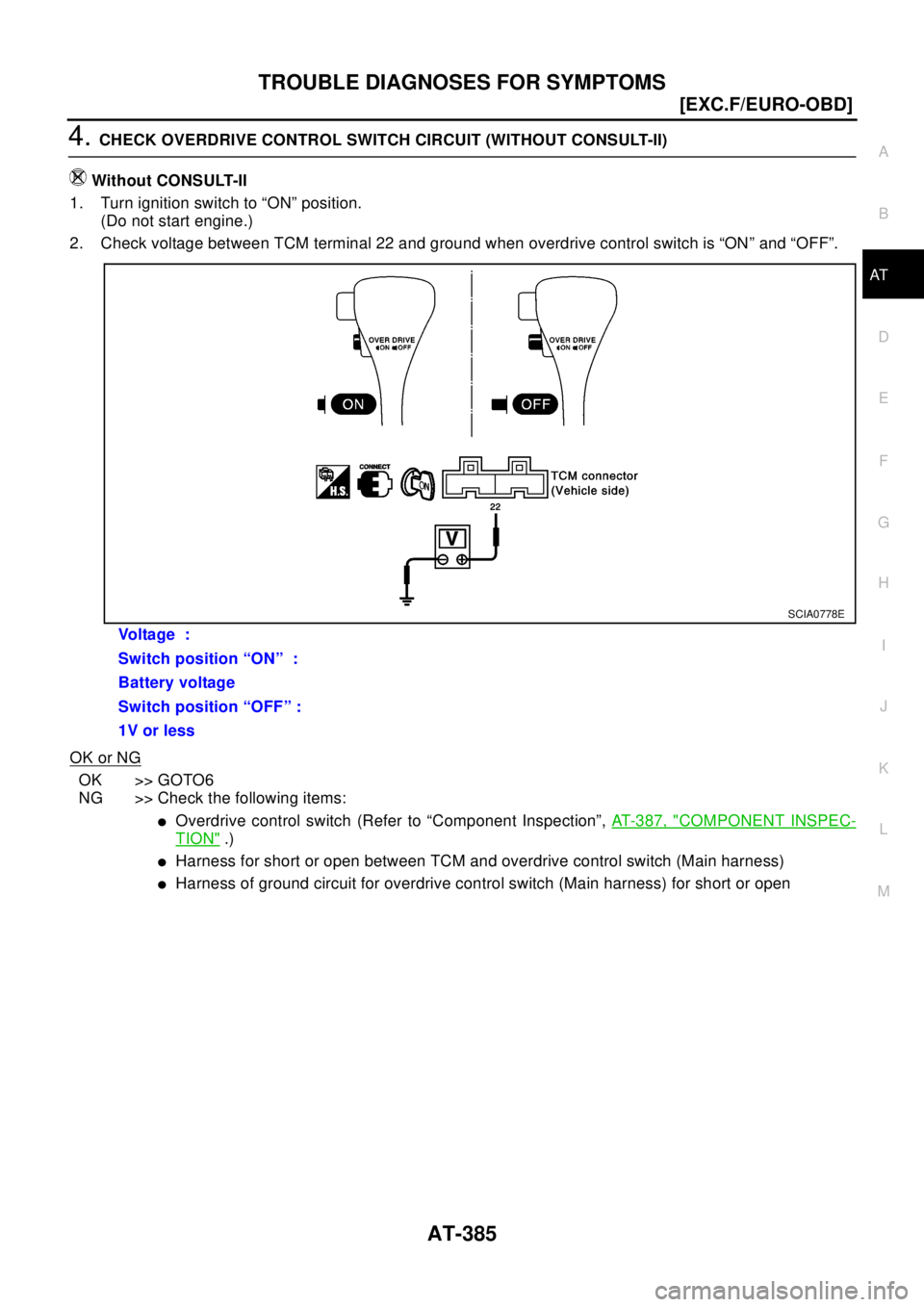 NISSAN X-TRAIL 2003  Electronic Repair Manual TROUBLE DIAGNOSES FOR SYMPTOMS
AT-385
[EXC.F/EURO-OBD]
D
E
F
G
H
I
J
K
L
MA
B
AT
4.CHECK OVERDRIVE CONTROL SWITCH CIRCUIT (WITHOUT CONSULT-II)
Without CONSULT-II
1. Turn ignition switch to “ON” po