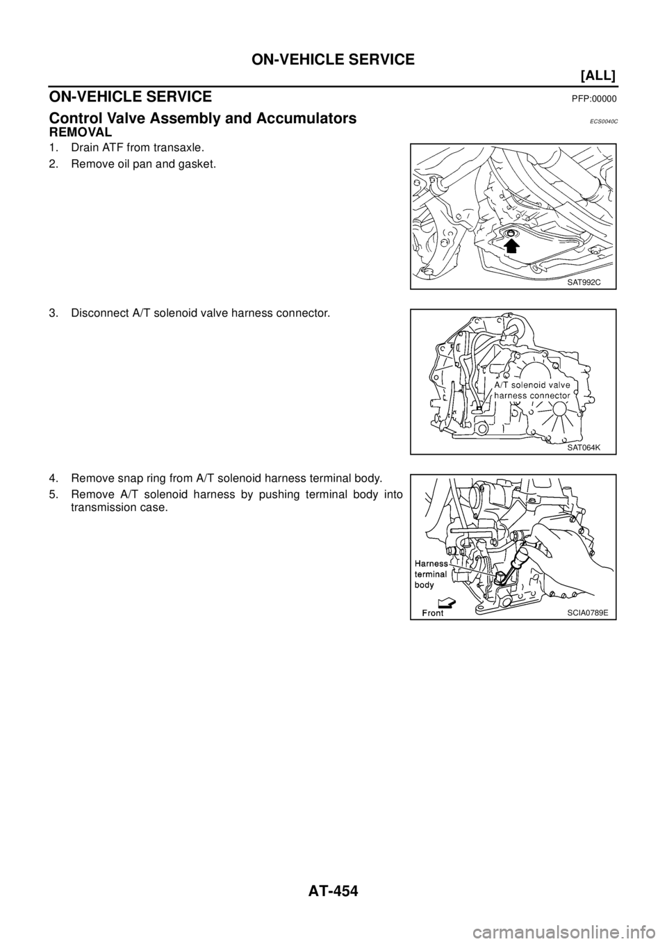 NISSAN X-TRAIL 2003  Electronic Repair Manual AT-454
[ALL]
ON-VEHICLE SERVICE
ON-VEHICLE SERVICE
PFP:00000
Control Valve Assembly and AccumulatorsECS0040C
REMOVAL
1. Drain ATF from transaxle.
2. Remove oil pan and gasket.
3. Disconnect A/T soleno