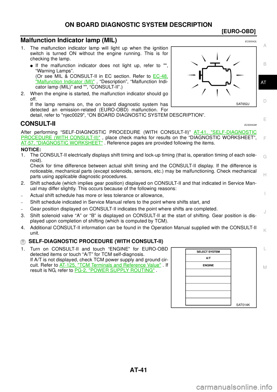NISSAN X-TRAIL 2003  Electronic Repair Manual ON BOARD DIAGNOSTIC SYSTEM DESCRIPTION
AT-41
[EURO-OBD]
D
E
F
G
H
I
J
K
L
MA
B
AT
Malfunction Indicator lamp (MIL)ECS004QL
1. The malfunction indicator lamp will light up when the ignition
switch is t