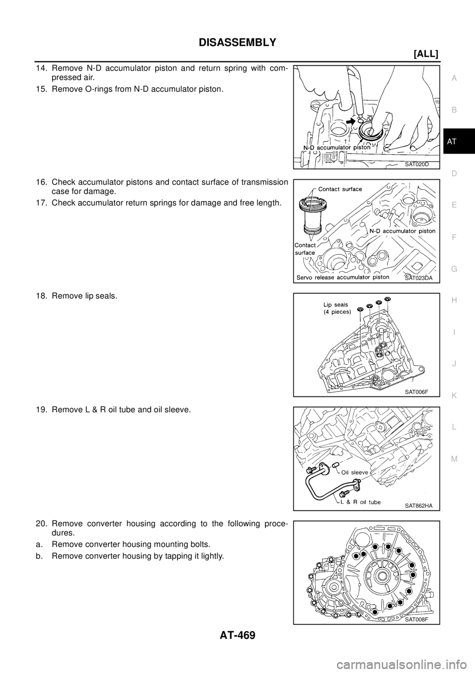 NISSAN X-TRAIL 2003  Electronic Repair Manual DISASSEMBLY
AT-469
[ALL]
D
E
F
G
H
I
J
K
L
MA
B
AT
14. Remove N-D accumulator piston and return spring with com-
pressed air.
15. Remove O-rings from N-D accumulator piston.
16. Check accumulator pist