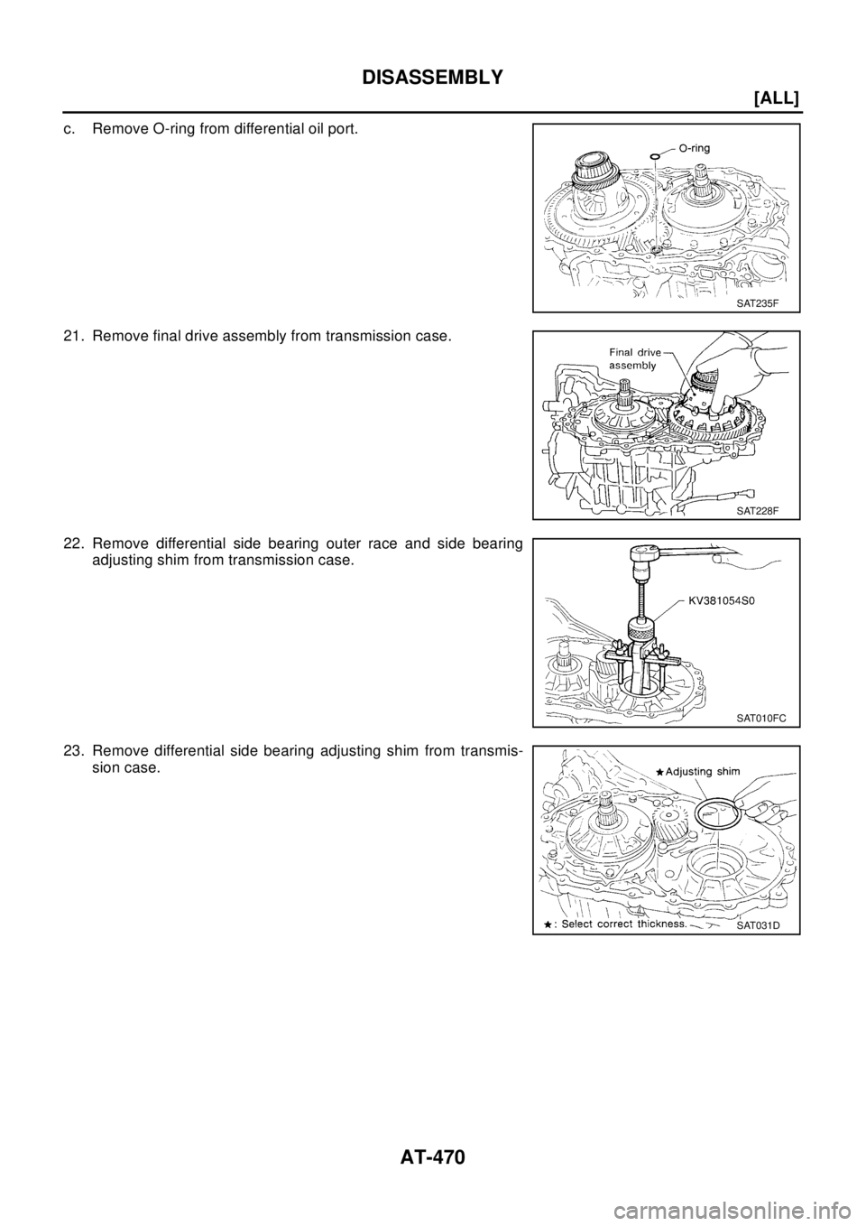 NISSAN X-TRAIL 2003  Electronic Repair Manual AT-470
[ALL]
DISASSEMBLY
c. Remove O-ring from differential oil port.
21. Remove final drive assembly from transmission case.
22. Remove differential side bearing outer race and side bearing
adjusting
