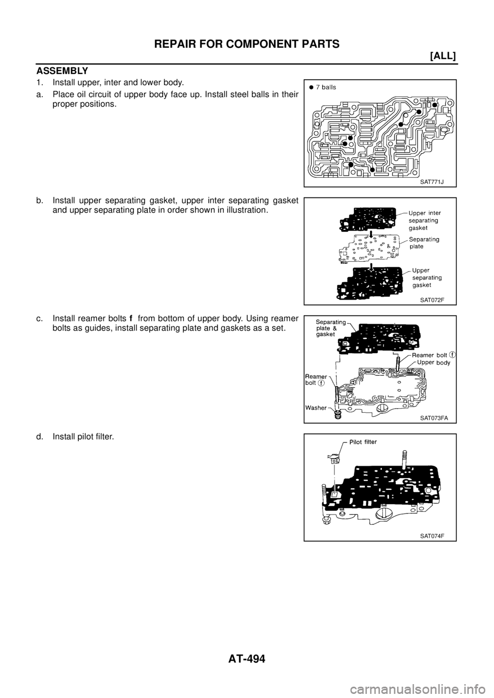 NISSAN X-TRAIL 2003  Electronic Repair Manual AT-494
[ALL]
REPAIR FOR COMPONENT PARTS
ASSEMBLY
1. Install upper, inter and lower body.
a. Place oil circuit of upper body face up. Install steel balls in their
proper positions.
b. Install upper sep