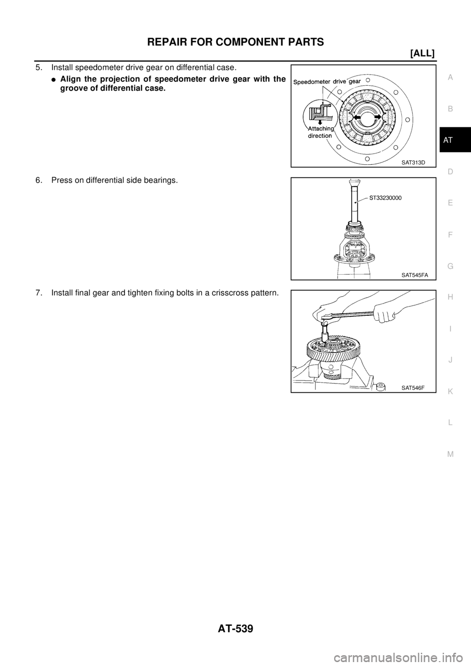 NISSAN X-TRAIL 2003  Electronic Repair Manual REPAIR FOR COMPONENT PARTS
AT-539
[ALL]
D
E
F
G
H
I
J
K
L
MA
B
AT
5. Install speedometer drive gear on differential case.
lAlign the projection of speedometer drive gear with the
groove of differentia