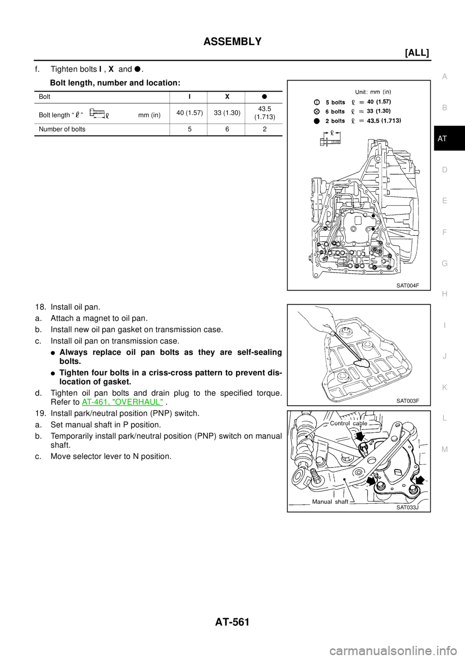 NISSAN X-TRAIL 2003  Electronic Repair Manual ASSEMBLY
AT-561
[ALL]
D
E
F
G
H
I
J
K
L
MA
B
AT
f. Tighten boltsI,Xandl.
Bolt length, number and location:
18. Install oil pan.
a. Attach a magnet to oil pan.
b. Install new oil pan gasket on transmis