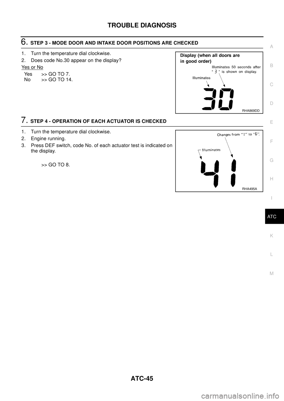NISSAN X-TRAIL 2003  Electronic Repair Manual TROUBLE DIAGNOSIS
ATC-45
C
D
E
F
G
H
I
K
L
MA
B
AT C
6.STEP 3 - MODE DOOR AND INTAKE DOOR POSITIONS ARE CHECKED
1. Turn the temperature dial clockwise.
2. Does code No.30 appear on the display?
Ye s o