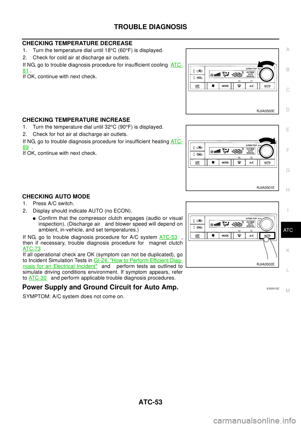 NISSAN X-TRAIL 2003 Electronic Repair Manual TROUBLE DIAGNOSIS
ATC-53
C
D
E
F
G
H
I
K
L
MA
B
AT C
CHECKING TEMPERATURE DECREASE
1. Turn the temperature dial until 18°C(60°F) is displayed.
2. Check for cold air at discharge air outlets.
If NG, NISSAN X-TRAIL 2003 Electronic Repair Manual TROUBLE DIAGNOSIS
ATC-53
C
D
E
F
G
H
I
K
L
MA
B
AT C
CHECKING TEMPERATURE DECREASE
1. Turn the temperature dial until 18°C(60°F) is displayed.
2. Check for cold air at discharge air outlets.
If NG,