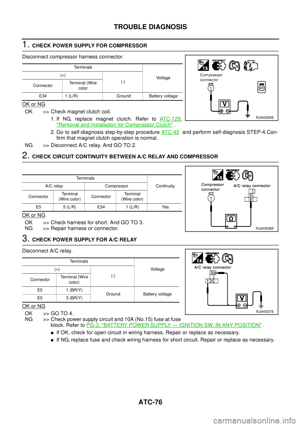 NISSAN X-TRAIL 2003 Electronic Repair Manual ATC-76
TROUBLE DIAGNOSIS
1.CHECK POWER SUPPLY FOR COMPRESSOR
Disconnect compressor harness connector.
OK or NG
OK >> Check magnet clutch coil.
1. If NG, replace magnet clutch. Refer toATC-129,
"Remova NISSAN X-TRAIL 2003 Electronic Repair Manual ATC-76
TROUBLE DIAGNOSIS
1.CHECK POWER SUPPLY FOR COMPRESSOR
Disconnect compressor harness connector.
OK or NG
OK >> Check magnet clutch coil.
1. If NG, replace magnet clutch. Refer toATC-129,
"Remova