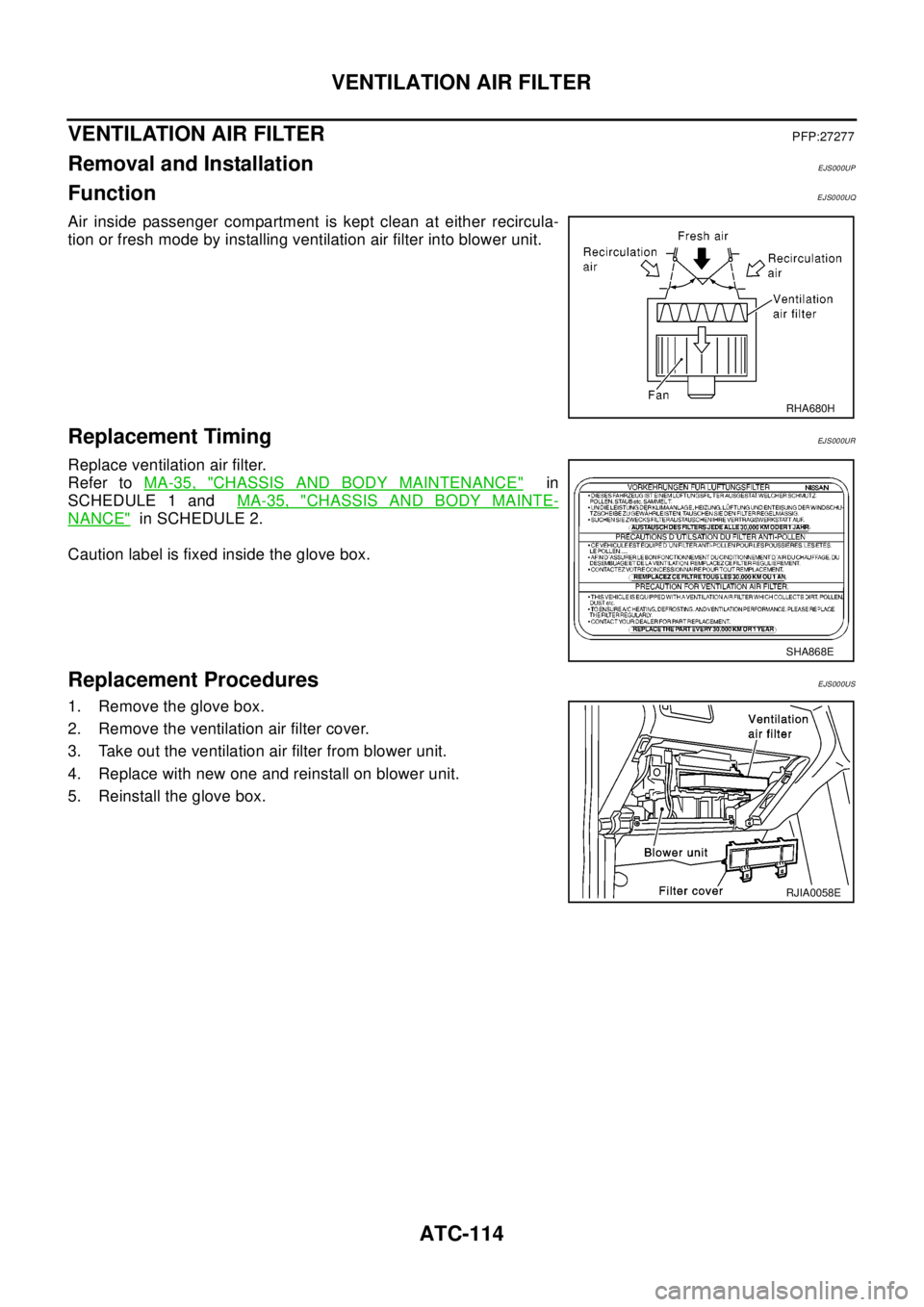 NISSAN X-TRAIL 2003  Electronic Repair Manual ATC-114
VENTILATION AIR FILTER
VENTILATION AIR FILTER
PFP:27277
Removal and InstallationEJS000UP
FunctionEJS000UQ
Air inside passenger compartment is kept clean at either recircula-
tion or fresh mode