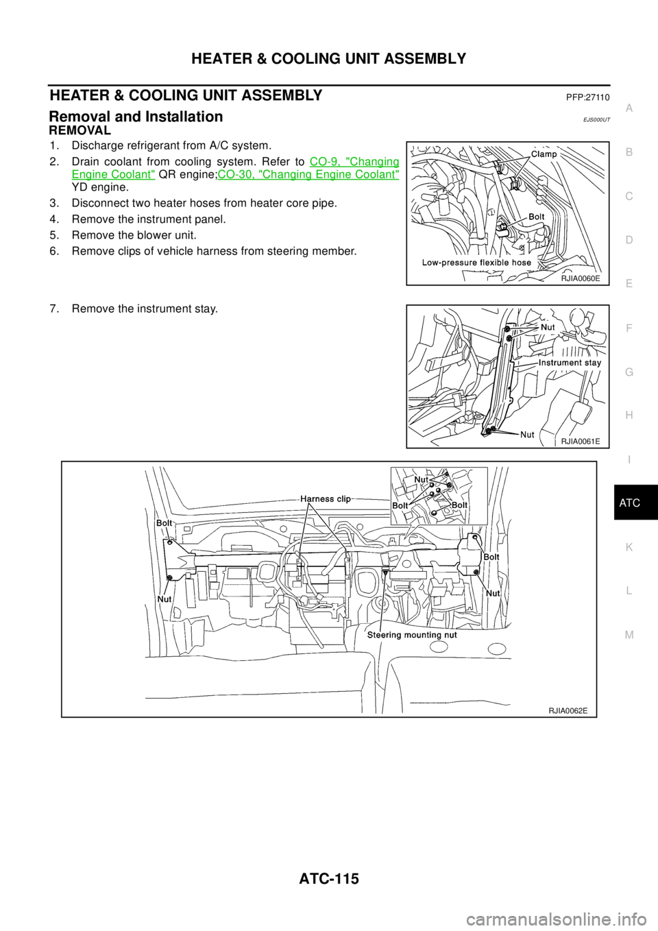 NISSAN X-TRAIL 2003  Electronic Repair Manual HEATER & COOLING UNIT ASSEMBLY
ATC-115
C
D
E
F
G
H
I
K
L
MA
B
AT C
HEATER & COOLING UNIT ASSEMBLYPFP:27110
Removal and InstallationEJS000UT
REMOVAL
1. Discharge refrigerant from A/C system.
2. Drain c