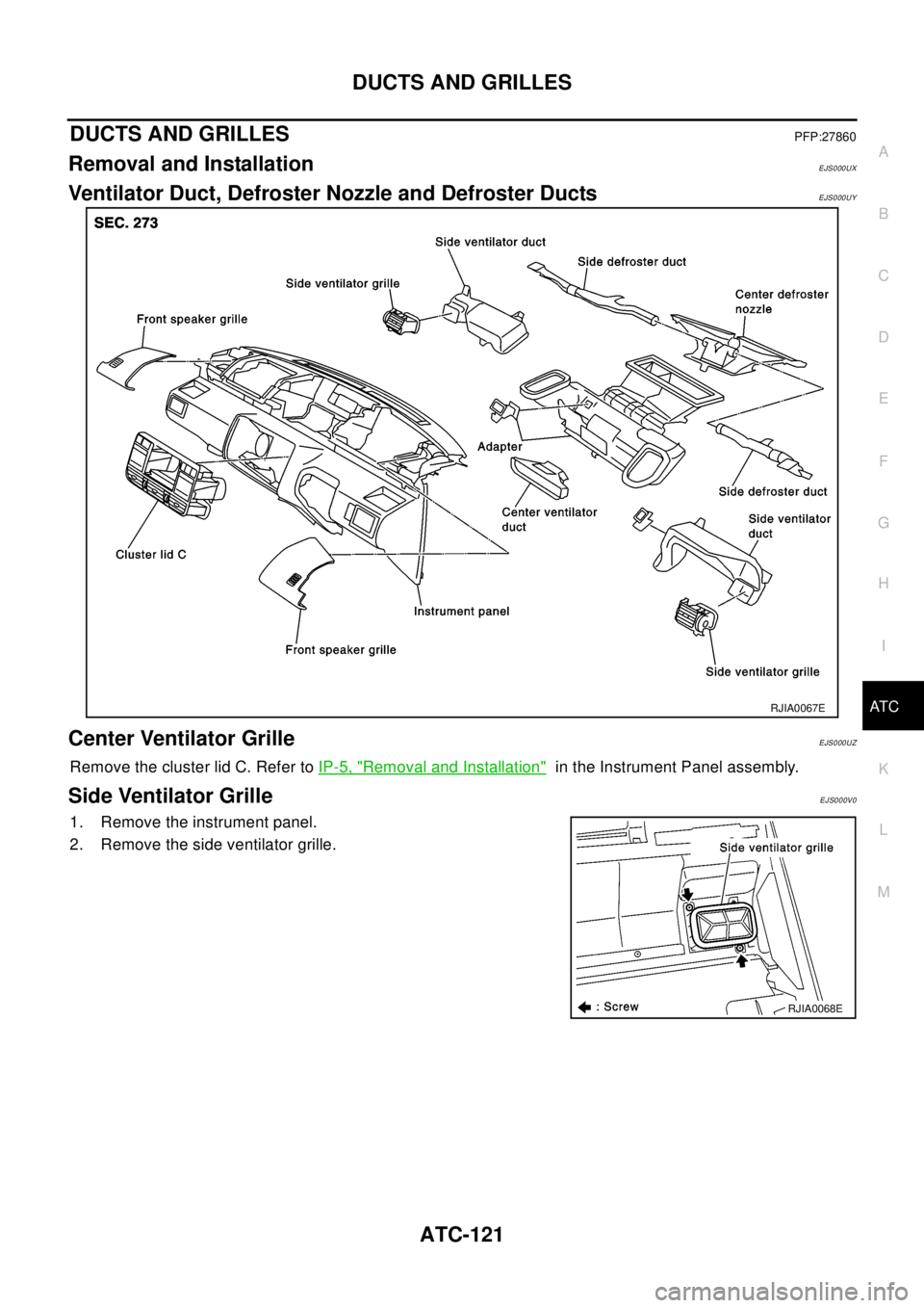 NISSAN X-TRAIL 2003  Electronic Repair Manual DUCTS AND GRILLES
ATC-121
C
D
E
F
G
H
I
K
L
MA
B
AT C
DUCTS AND GRILLESPFP:27860
Removal and InstallationEJS000UX
Ventilator Duct, Defroster Nozzle and Defroster DuctsEJS000UY
Center Ventilator Grille