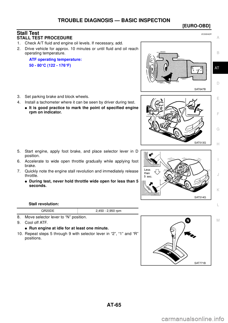 NISSAN X-TRAIL 2003  Electronic Repair Manual TROUBLE DIAGNOSIS — BASIC INSPECTION
AT-65
[EURO-OBD]
D
E
F
G
H
I
J
K
L
MA
B
AT
Stall TestECS004QR
STALL TEST PROCEDURE
1. Check A/T fluid and engine oil levels. If necessary, add.
2. Drive vehicle 