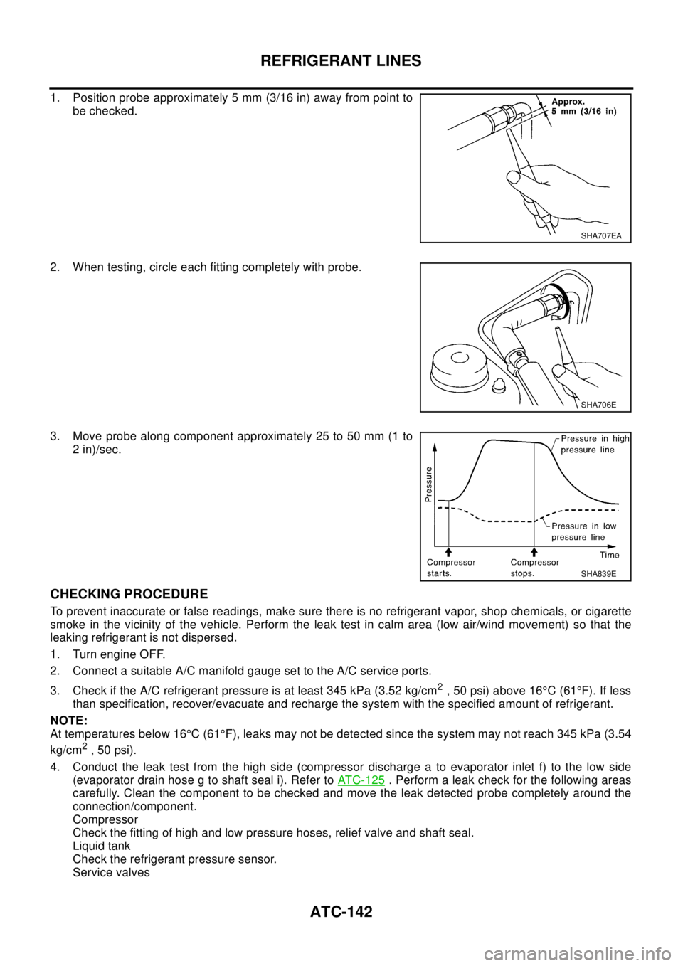 NISSAN X-TRAIL 2003  Electronic Repair Manual ATC-142
REFRIGERANT LINES
1. Position probe approximately 5 mm (3/16 in) away from point to
be checked.
2. When testing, circle each fitting completely with probe.
3. Move probe along component approx