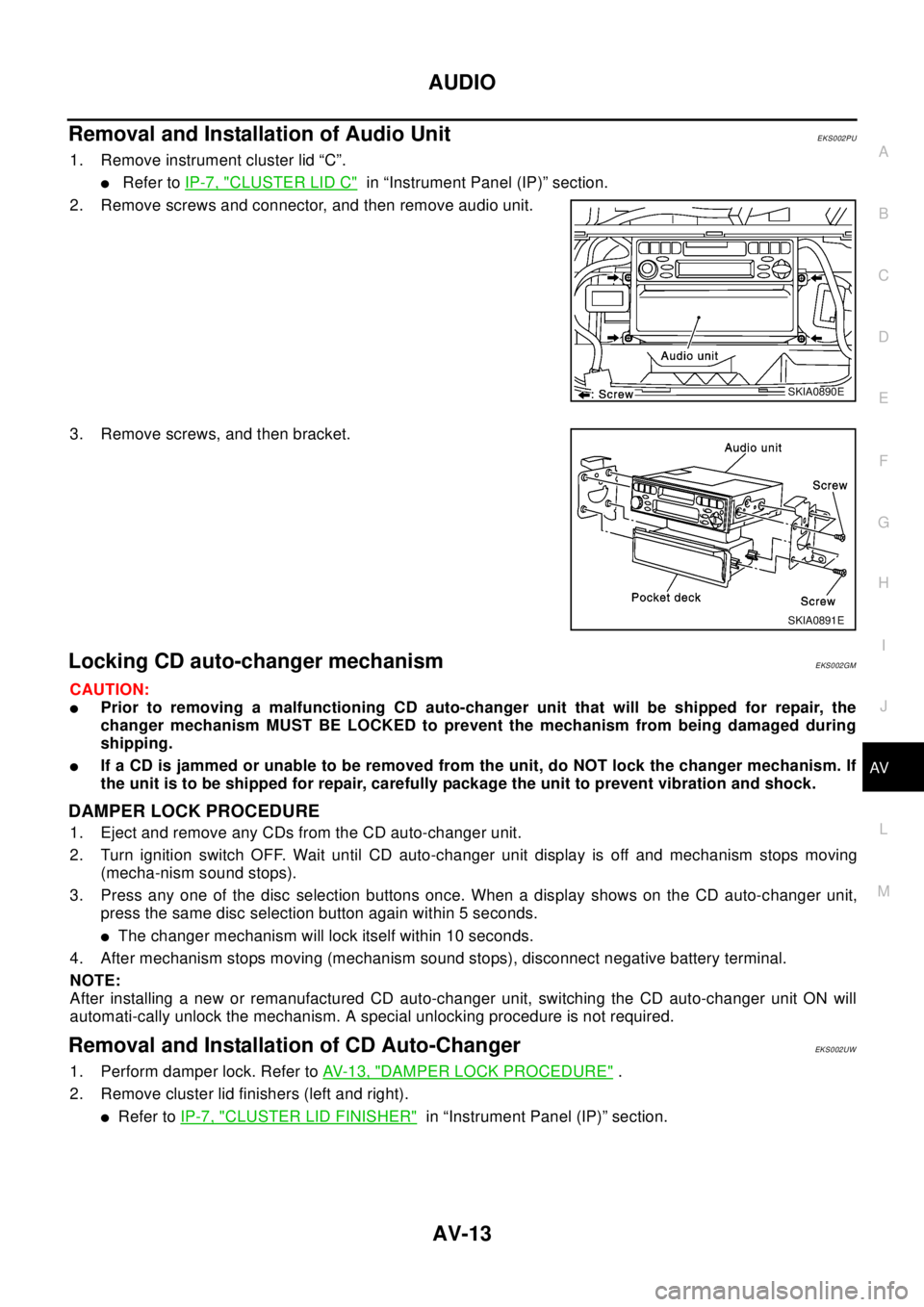 NISSAN X-TRAIL 2003  Electronic Repair Manual AUDIO
AV-13
C
D
E
F
G
H
I
J
L
MA
B
AV
RemovalandInstallationofAudioUnitEKS002PU
1. Remove instrument cluster lid “C”.
lRefer toIP-7, "CLUSTER LID C"in “Instrument Panel (IP)” section.
2. Remov